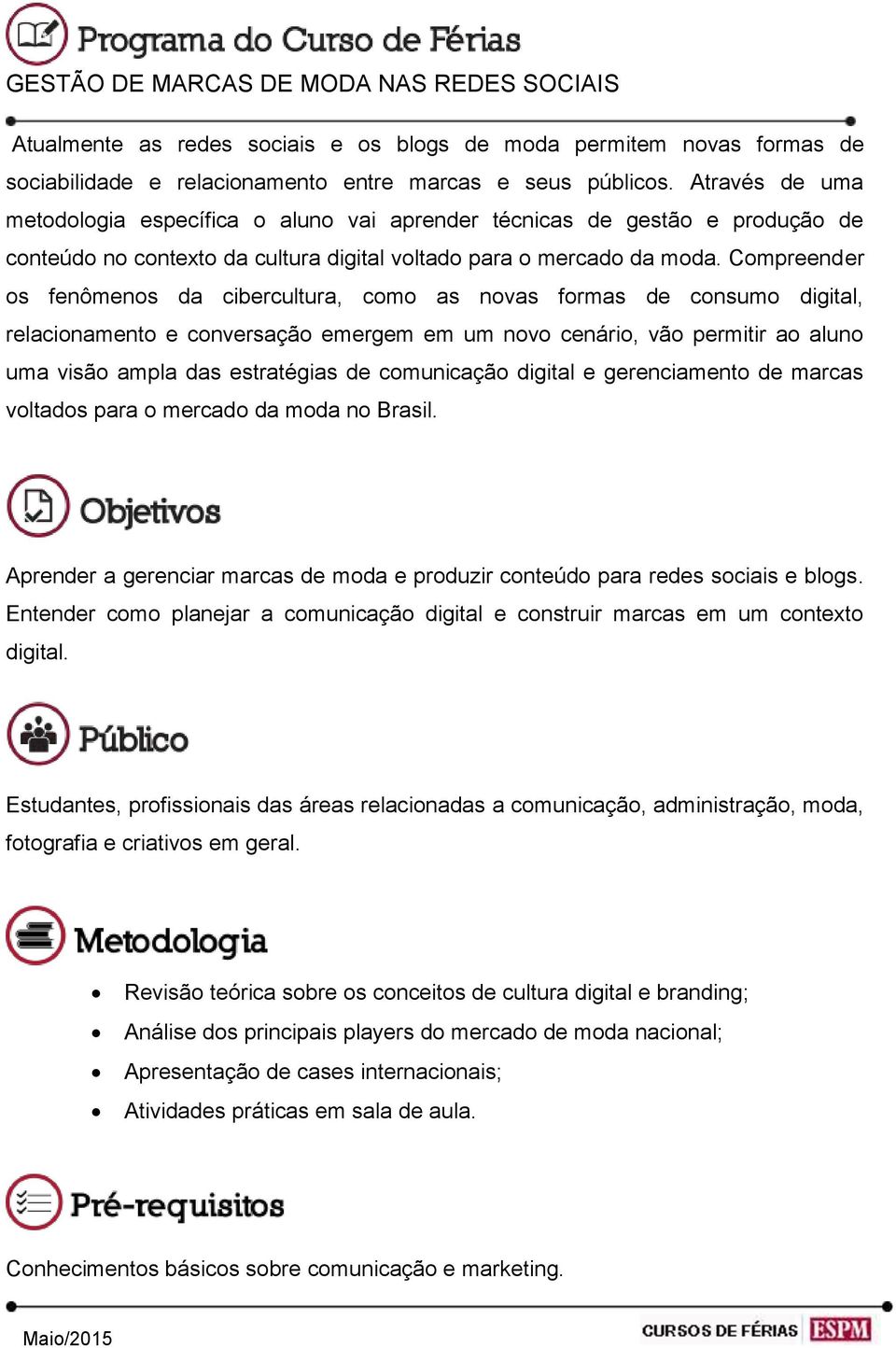 Compreender os fenômenos da cibercultura, como as novas formas de consumo digital, relacionamento e conversação emergem em um novo cenário, vão permitir ao aluno uma visão ampla das estratégias de