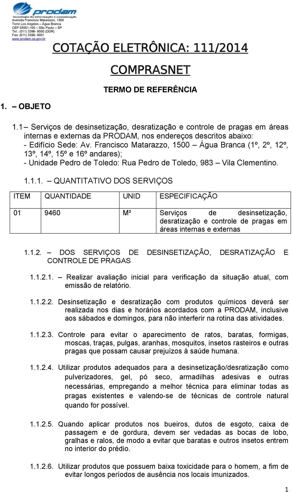 Francisco Matarazzo, 1500 Água Branca (1º, 2º, 12º, 13º, 14º, 15º e 16º andares); - Unidade Pedro de Toledo: Rua Pedro de Toledo, 983 Vila Clementino. 1.1.1. QUANTITATIVO DOS SERVIÇOS ITEM QUANTIDADE UNID ESPECIFICAÇÃO 01 9460 M² Serviços de desinsetização, desratização e controle de pragas em áreas internas e externas 1.