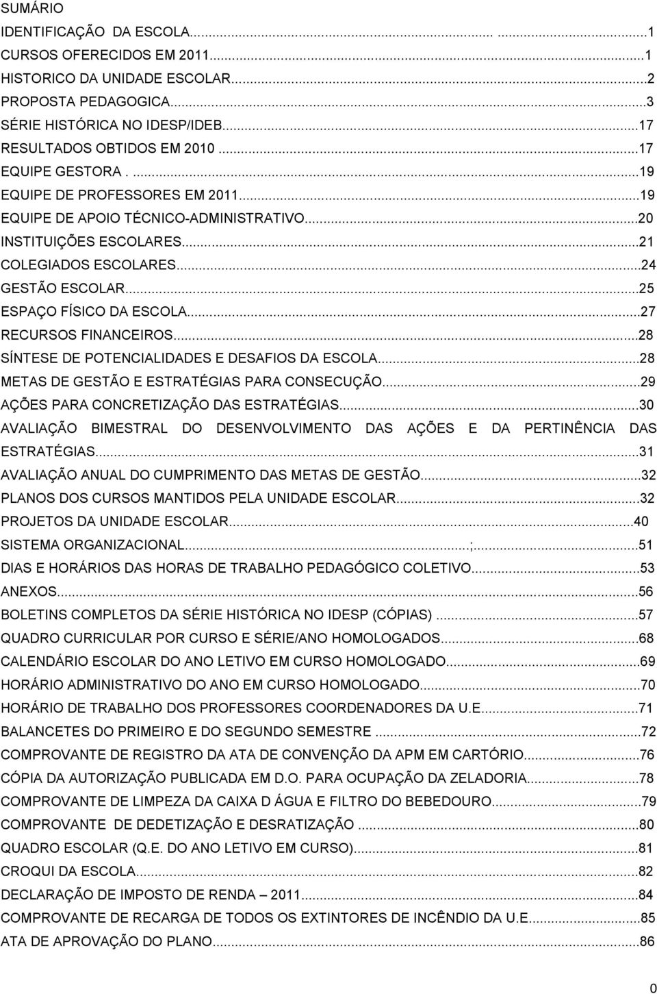 ..25 ESPAÇO FÍSICO DA ESCOLA...27 RECURSOS FINANCEIROS...28 SÍNTESE DE POTENCIALIDADES E DESAFIOS DA ESCOLA...28 METAS DE GESTÃO E ESTRATÉGIAS PARA CONSECUÇÃO.