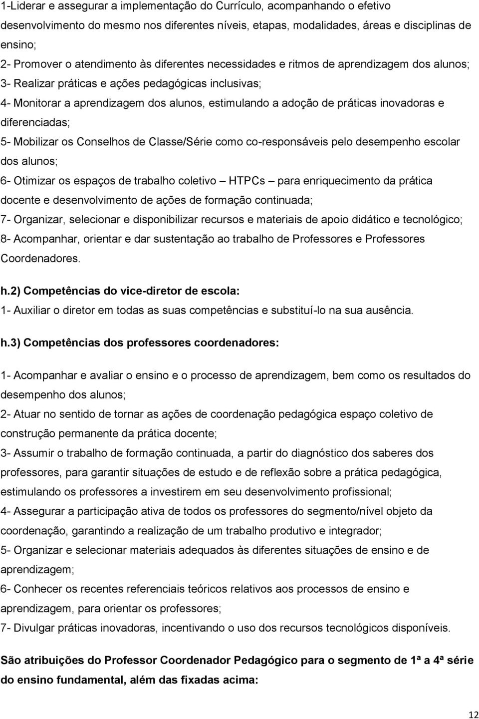 práticas inovadoras e diferenciadas; 5- Mobilizar os Conselhos de Classe/Série como co-responsáveis pelo desempenho escolar dos alunos; 6- Otimizar os espaços de trabalho coletivo HTPCs para