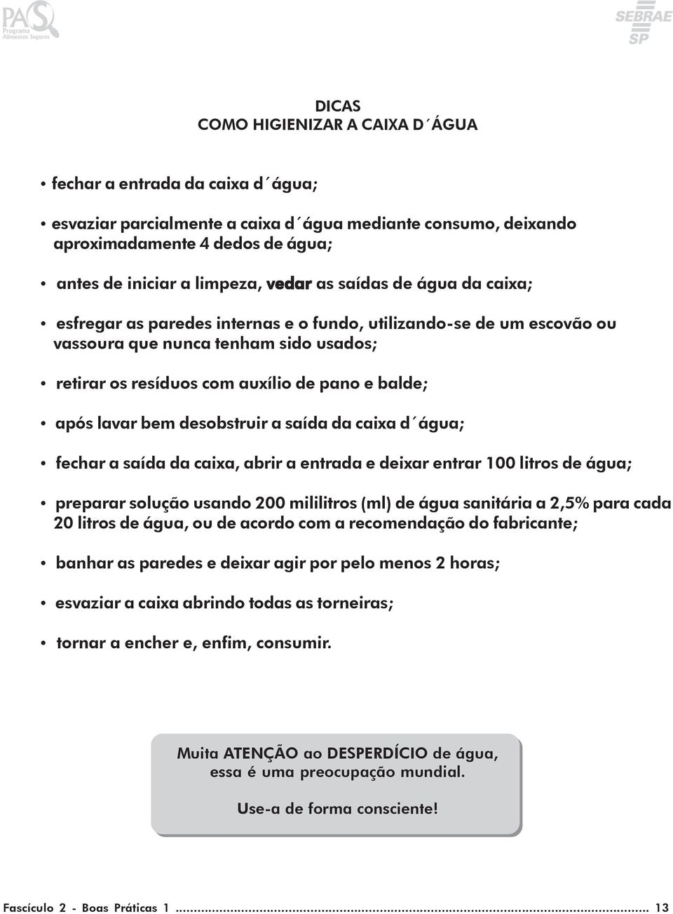 lavar bem desobstruir a saída da caixa d água; fechar a saída da caixa, abrir a entrada e deixar entrar 100 litros de água; preparar solução usando 200 mililitros (ml) de água sanitária a 2,5% para