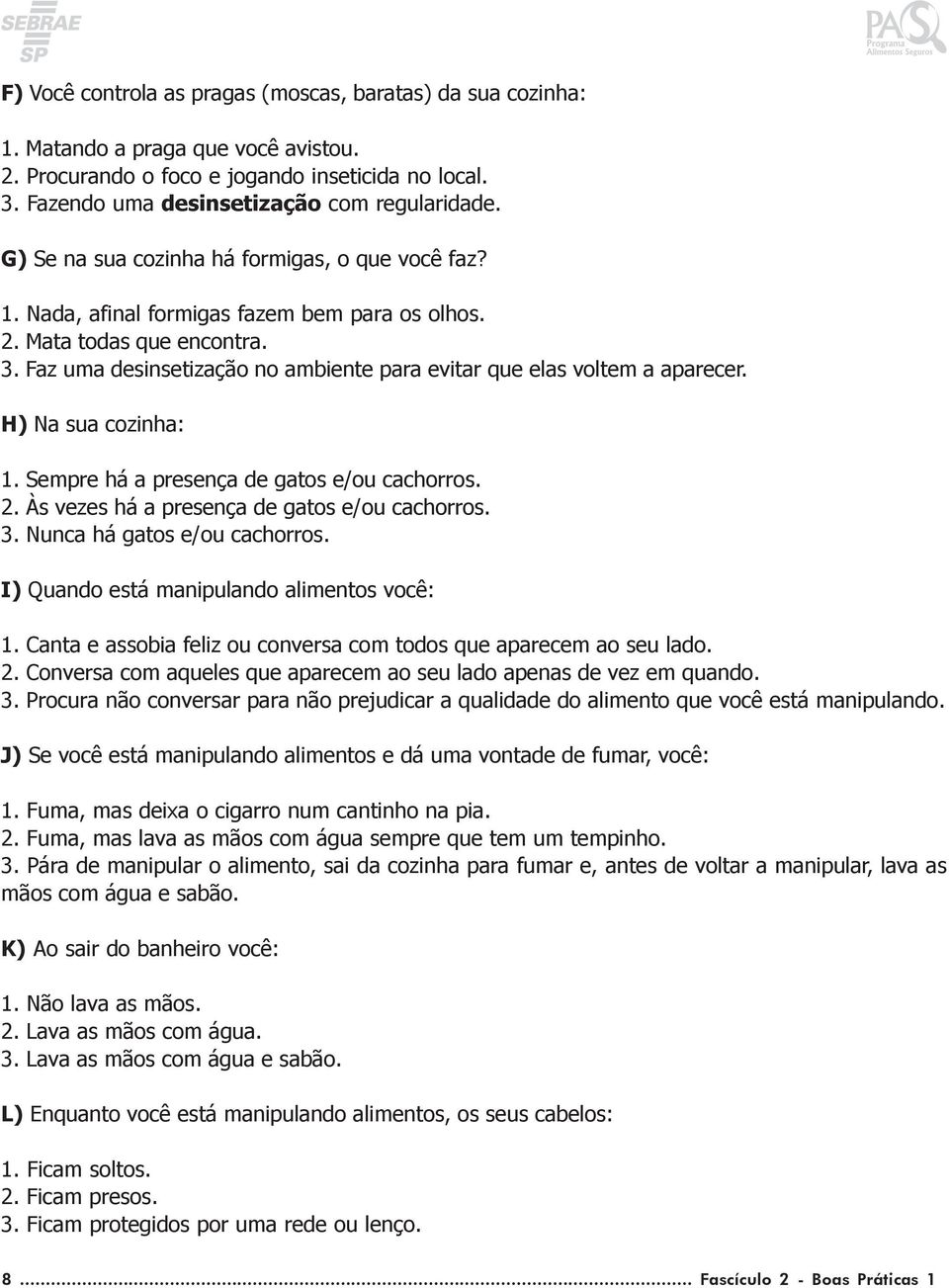 Faz uma desinsetização no ambiente para evitar que elas voltem a aparecer. H) Na sua cozinha: 1. Sempre há a presença de gatos e/ou cachorros. 2. Às vezes há a presença de gatos e/ou cachorros. 3.