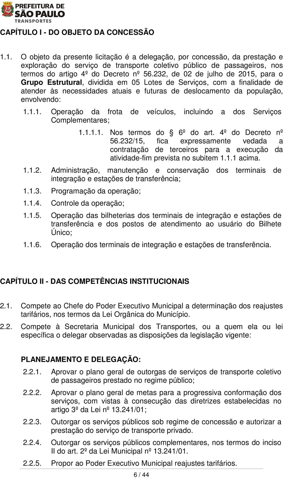 1.1.1. Nos termos do 6º do art. 4º do Decreto nº 56.232/15, fica expressamente vedada a contratação de terceiros para a execução da atividade-fim prevista no subitem 1.1.1 acima. 1.1.2. Administração, manutenção e conservação dos terminais de integração e estações de transferência; 1.