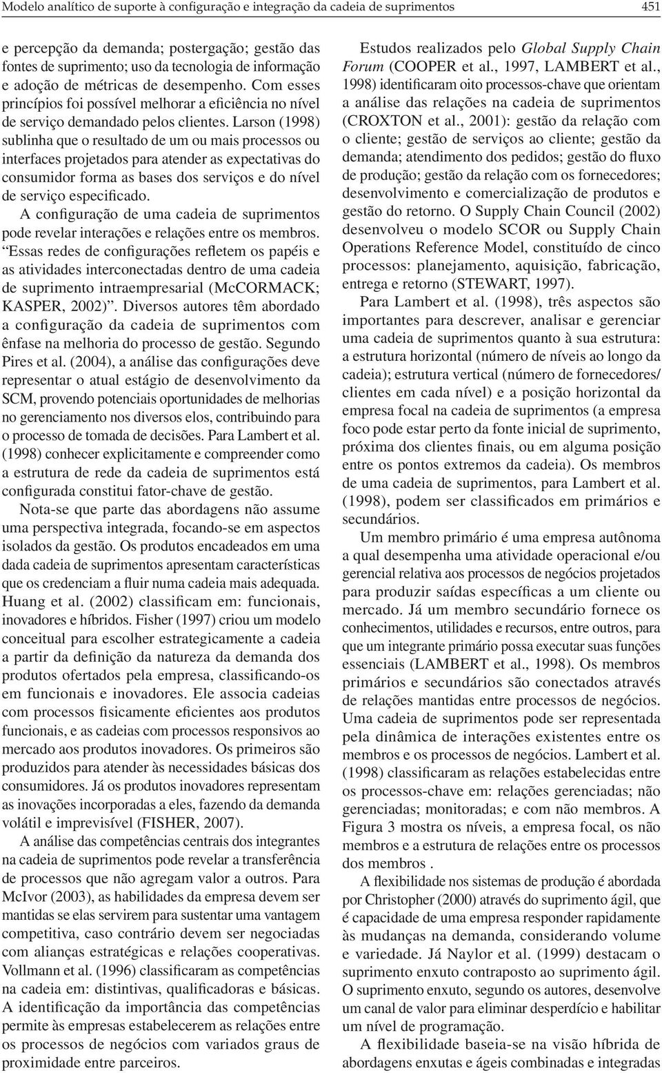 Larso (998) subliha que o resultado de um ou mais processos ou iterfaces projetados para ateder as expectativas do cosumidor forma as bases dos serviços e do ível de serviço especificado.