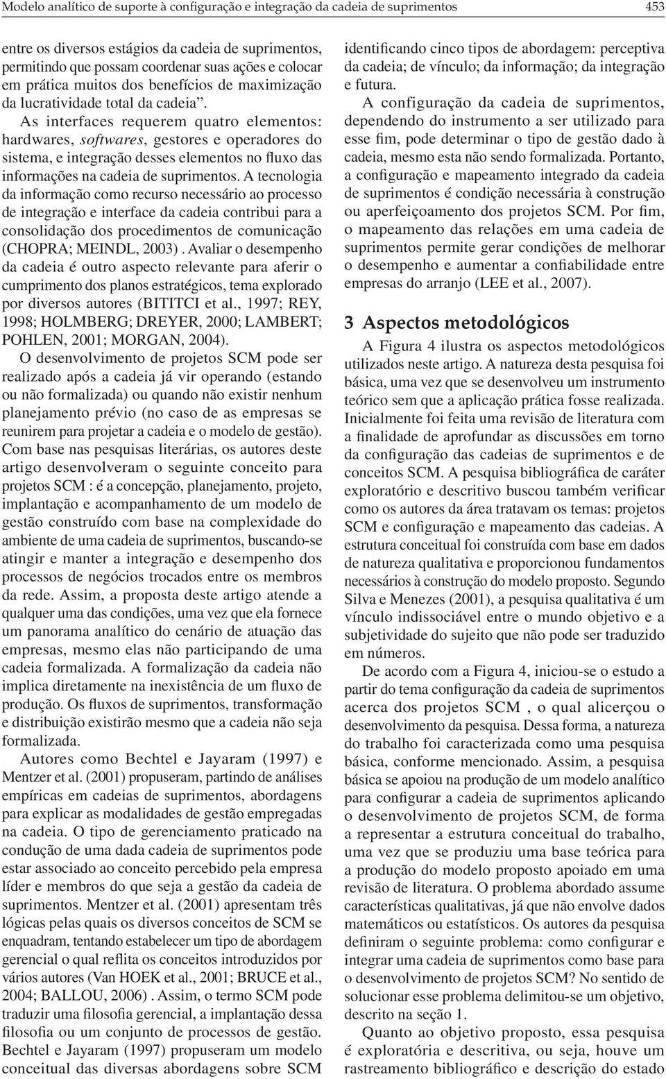 As iterfaces requerem quatro elemetos: hardwares, softwares, gestores e operadores do sistema, e itegração desses elemetos o fluxo das iformações a cadeia de suprimetos.