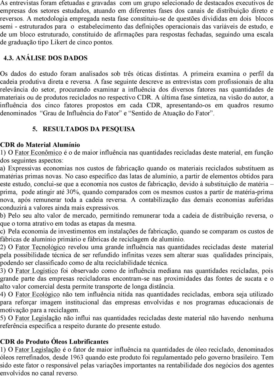 estruturado, constituído de afirmações para respostas fechadas, seguindo uma escala de graduação tipo Likert de cinco pontos. 4.3.