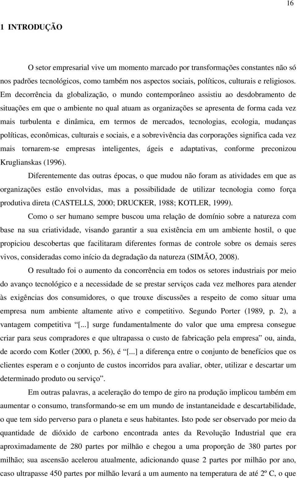 em termos de mercados, tecnologias, ecologia, mudanças políticas, econômicas, culturais e sociais, e a sobrevivência das corporações significa cada vez mais tornarem-se empresas inteligentes, ágeis e