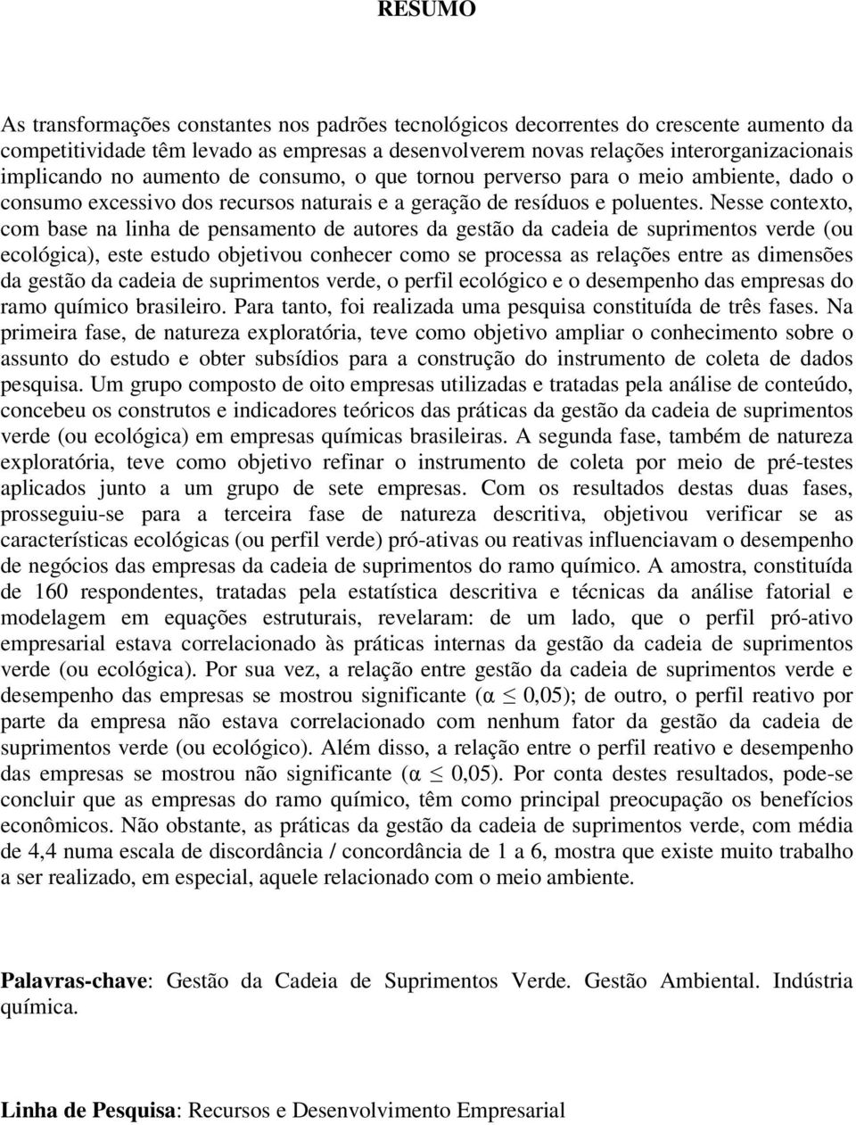 Nesse contexto, com base na linha de pensamento de autores da gestão da cadeia de suprimentos verde (ou ecológica), este estudo objetivou conhecer como se processa as relações entre as dimensões da