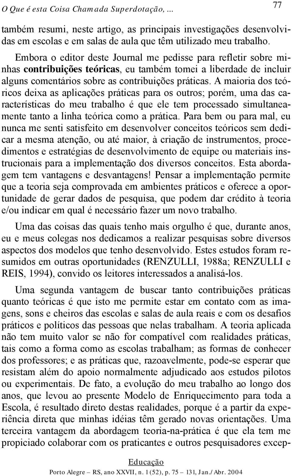 A maioria dos teóricos deixa as aplicações práticas para os outros; porém, uma das características do meu trabalho é que ele tem processado simultaneamente tanto a linha teórica como a prática.