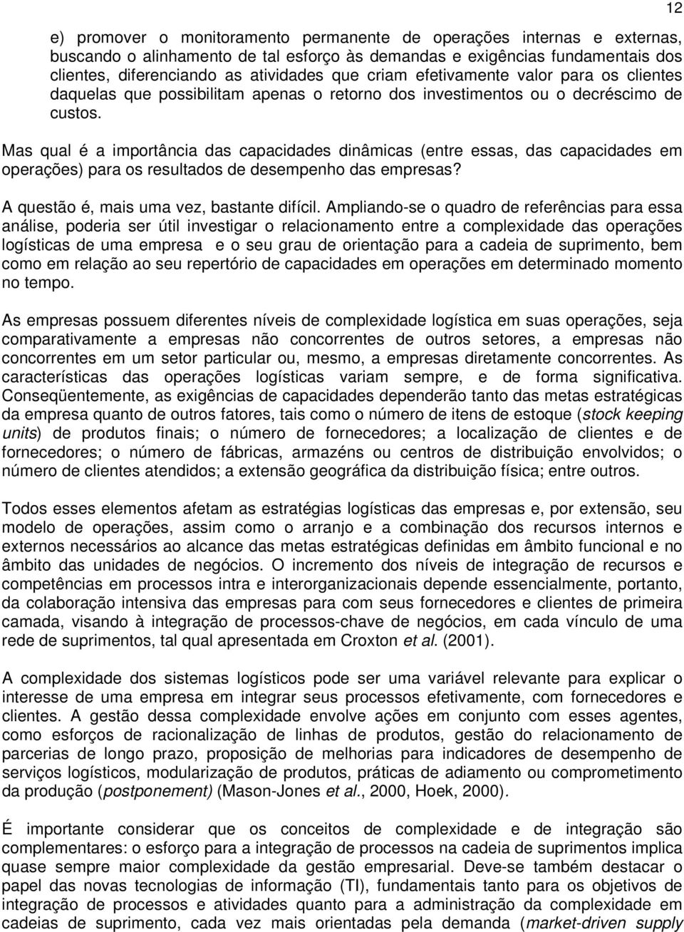 Mas qual é a importância das capacidades dinâmicas (entre essas, das capacidades em operações) para os resultados de desempenho das empresas? A questão é, mais uma vez, bastante difícil.