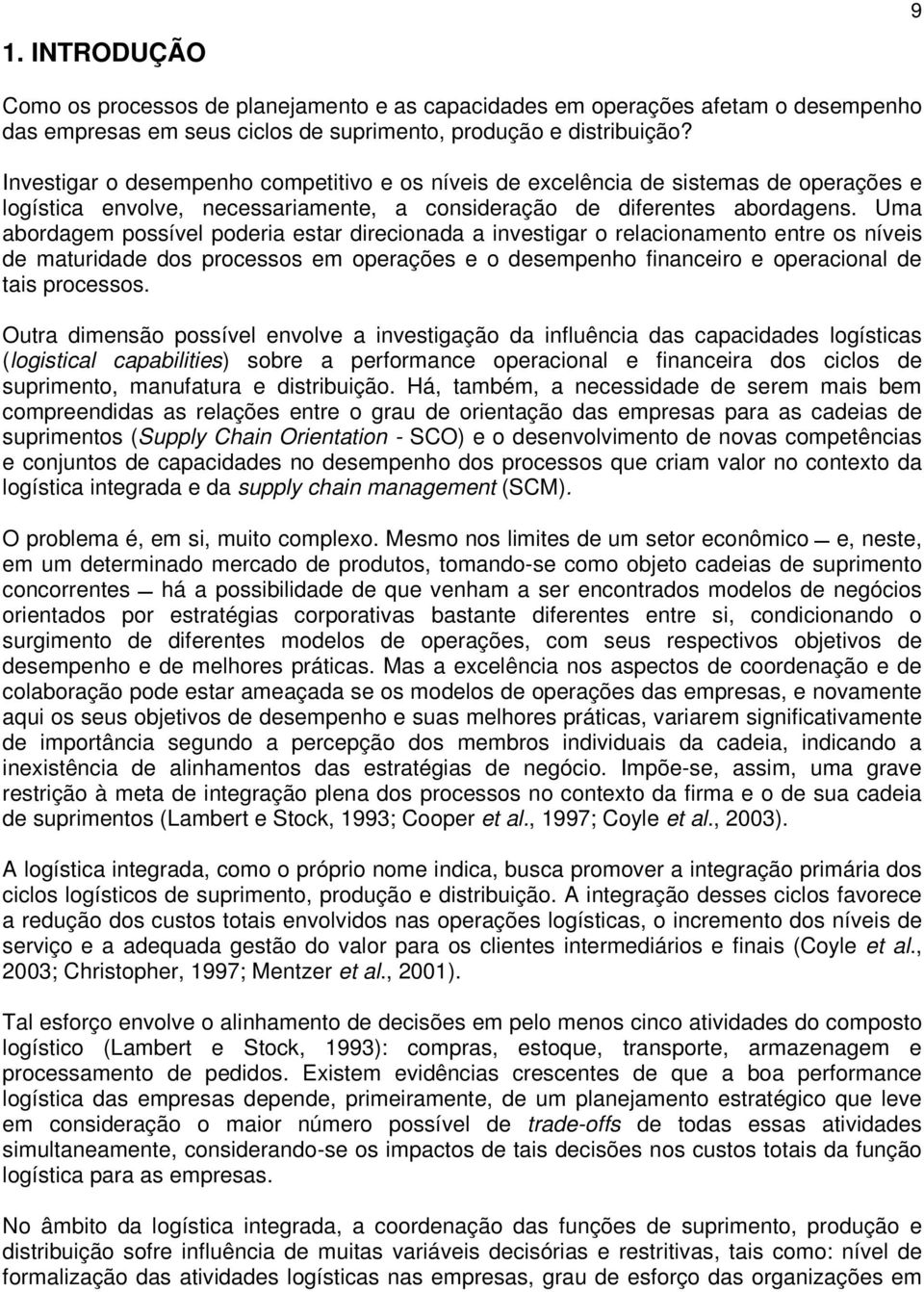 Uma abordagem possível poderia estar direcionada a investigar o relacionamento entre os níveis de maturidade dos processos em operações e o desempenho financeiro e operacional de tais processos.