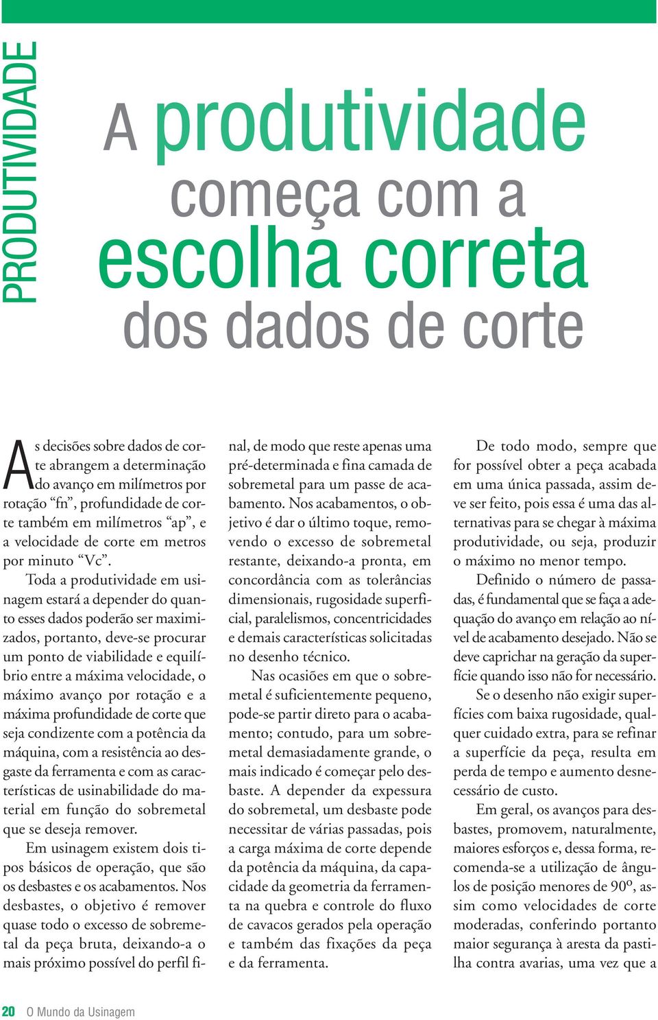 Toda a produtividade em usinagem estará a depender do quanto esses dados poderão ser maximizados, portanto, deve-se procurar um ponto de viabilidade e equilíbrio entre a máxima velocidade, o máximo