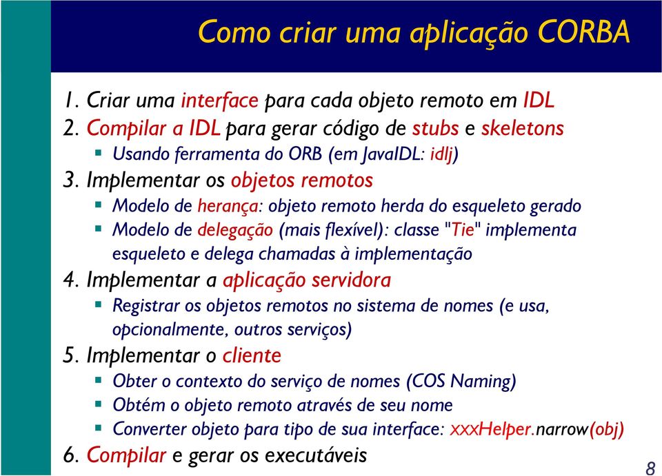 Implementar os objetos remotos Modelo de herança: objeto remoto herda do esqueleto gerado Modelo de delegação (mais flexível): classe "Tie" implementa esqueleto e delega chamadas à