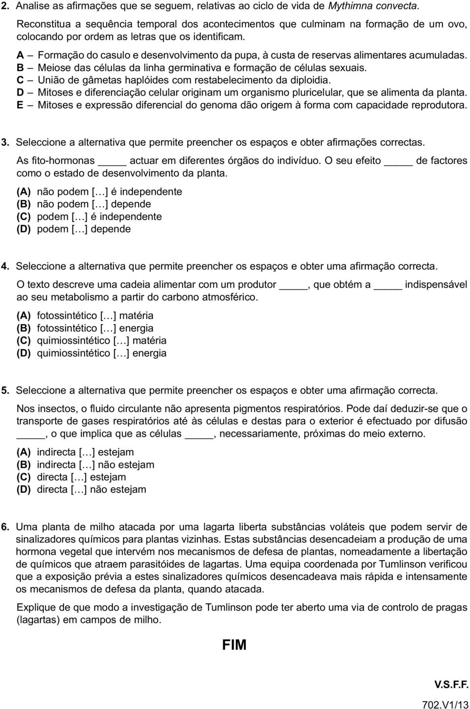 A Formação do casulo e desenvolvimento da pupa, à custa de reservas alimentares acumuladas. B Meiose das células da linha germinativa e formação de células sexuais.