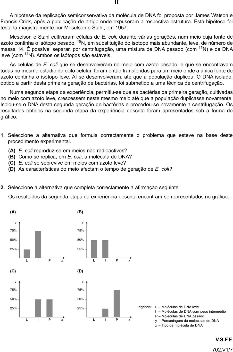 coli, durante várias gerações, num meio cuja fonte de azoto continha o isótopo pesado, 15 N, em substituição do isótopo mais abundante, leve, de número de massa 14.