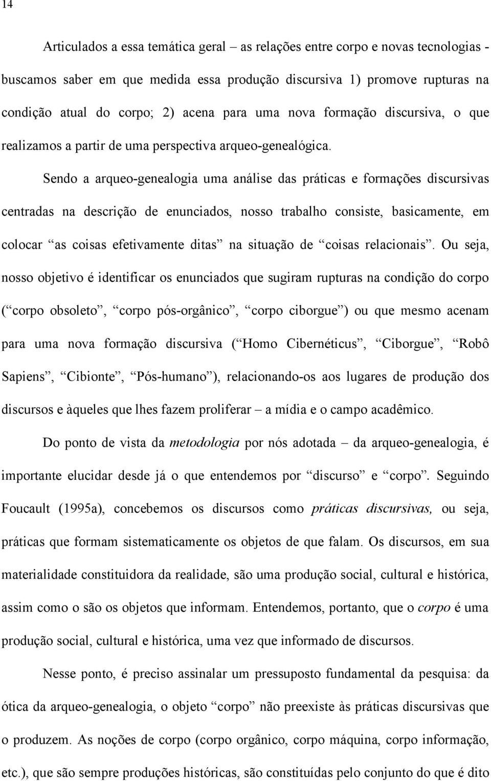 Sendo a arqueo-genealogia uma análise das práticas e formações discursivas centradas na descrição de enunciados, nosso trabalho consiste, basicamente, em colocar as coisas efetivamente ditas na