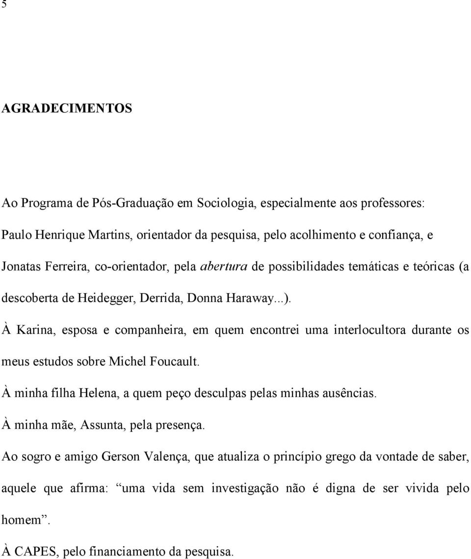 À Karina, esposa e companheira, em quem encontrei uma interlocultora durante os meus estudos sobre Michel Foucault. À minha filha Helena, a quem peço desculpas pelas minhas ausências.