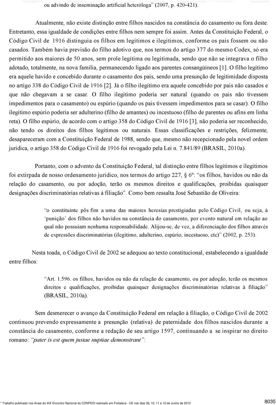 Antes da Constituição Federal, o Código Civil de 1916 distinguia os filhos em legítimos e ilegítimos, conforme os pais fossem ou não casados.