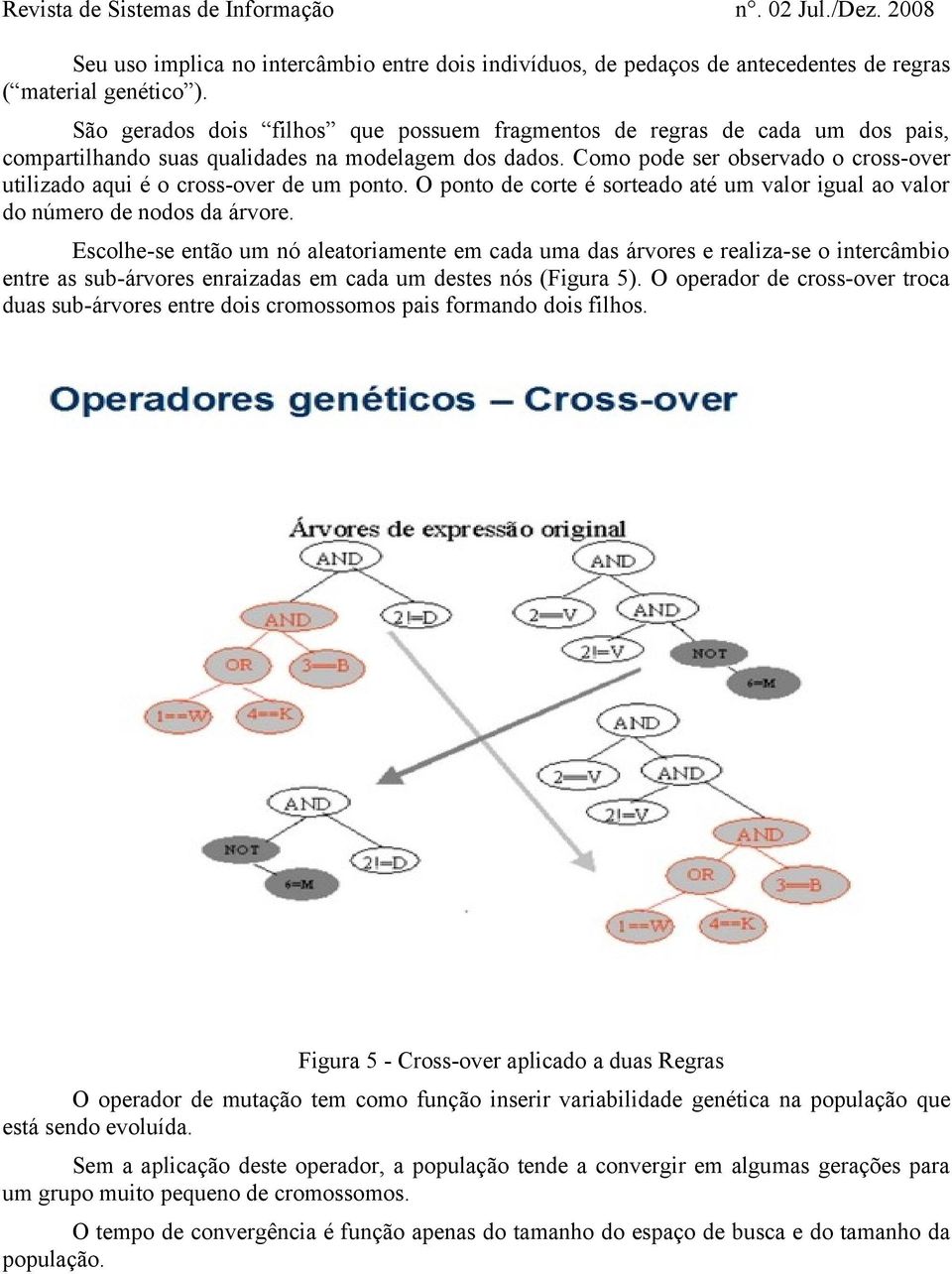 Como pode ser observado o cross-over utilizado aqui é o cross-over de um ponto. O ponto de corte é sorteado até um valor igual ao valor do número de nodos da árvore.