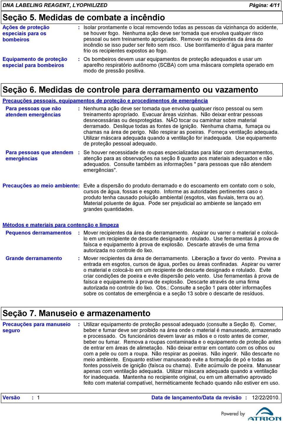 acidente, se houver fogo. Nenhuma ação deve ser tomada que envolva qualquer risco pessoal ou sem treinamento apropriado. Remover os recipientes da área do incêndio se isso puder ser feito sem risco.