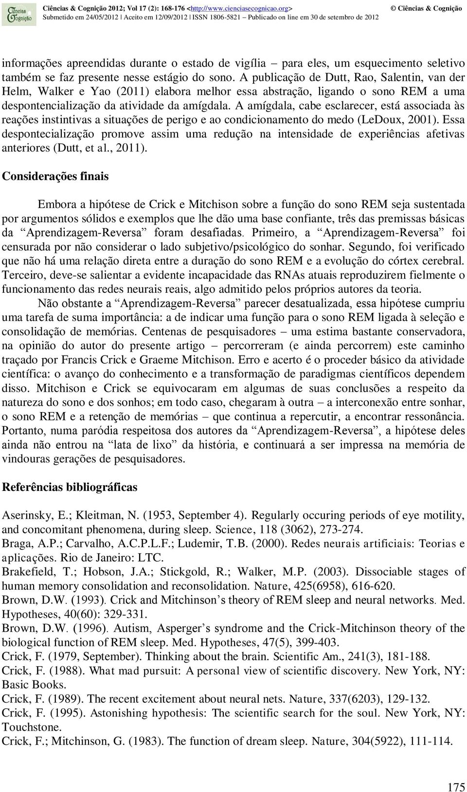 A amígdala, cabe esclarecer, está associada às reações instintivas a situações de perigo e ao condicionamento do medo (LeDoux, 2001).