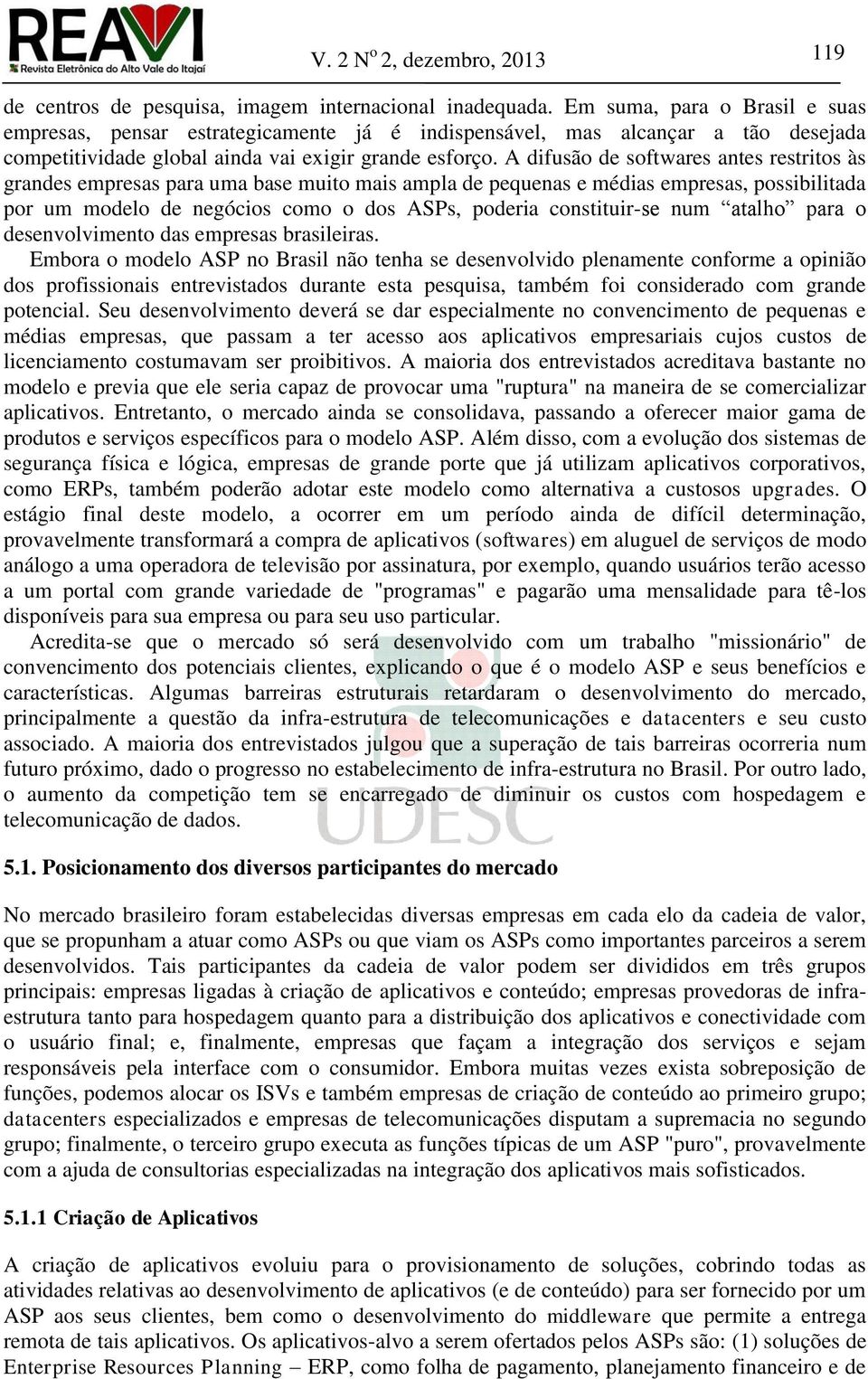 A difusão de softwares antes restritos às grandes empresas para uma base muito mais ampla de pequenas e médias empresas, possibilitada por um modelo de negócios como o dos ASPs, poderia constituir-se