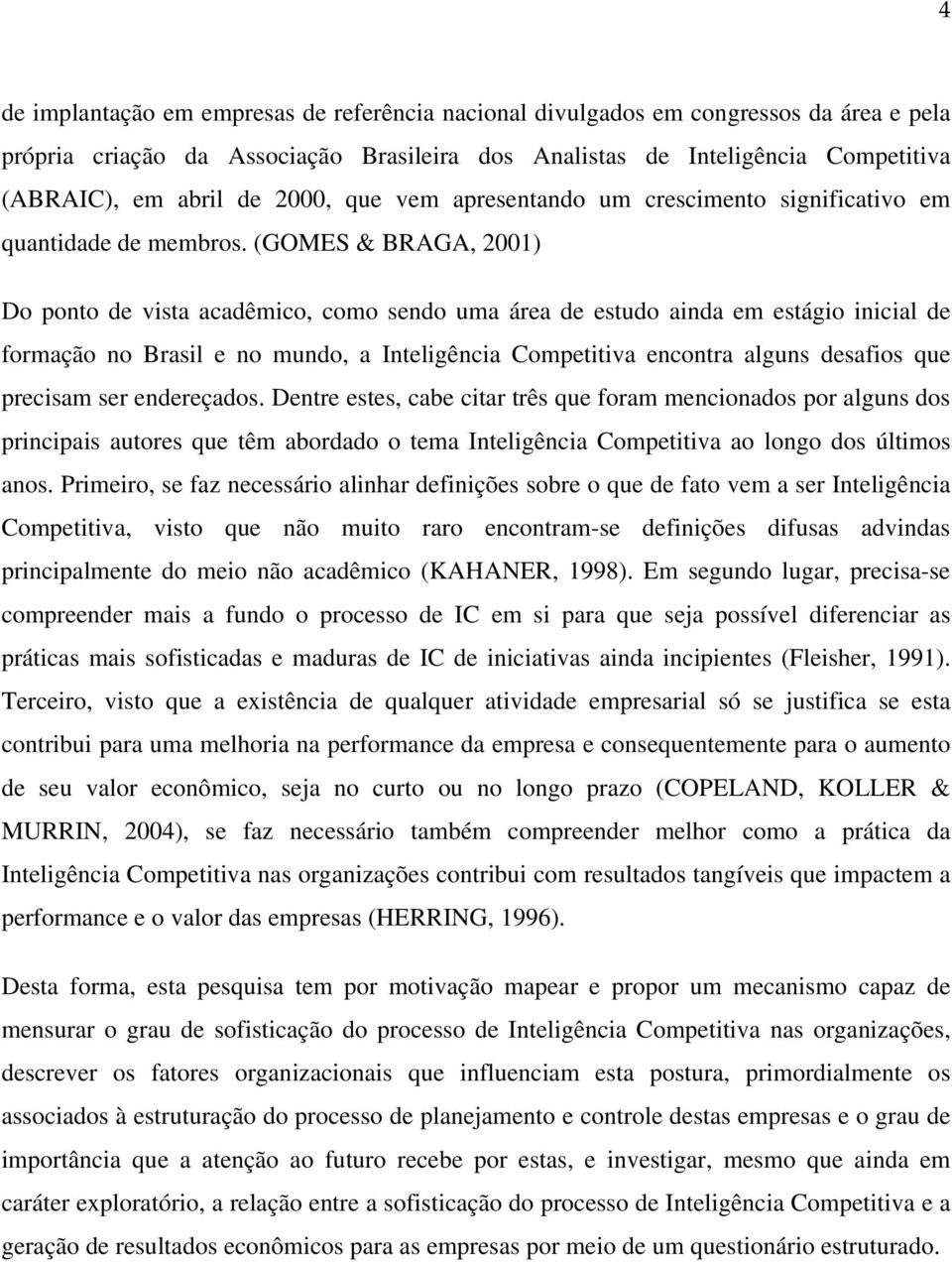 (GOMES & BRAGA, 2001) Do ponto de vista acadêmico, como sendo uma área de estudo ainda em estágio inicial de formação no Brasil e no mundo, a Inteligência Competitiva encontra alguns desafios que