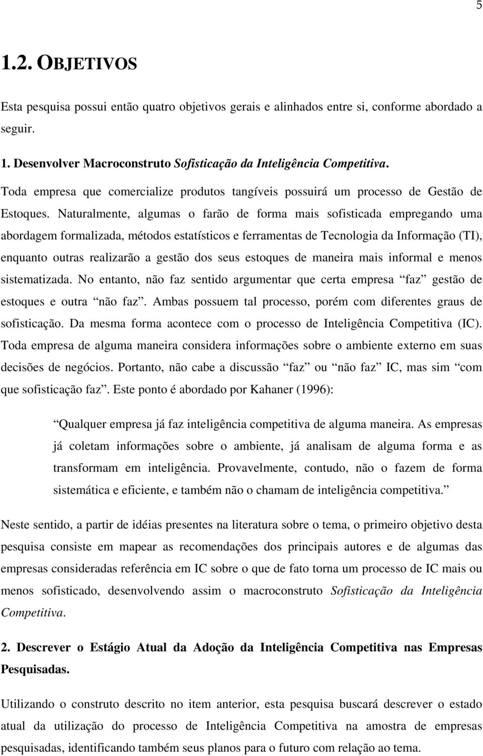 Naturalmente, algumas o farão de forma mais sofisticada empregando uma abordagem formalizada, métodos estatísticos e ferramentas de Tecnologia da Informação (TI), enquanto outras realizarão a gestão