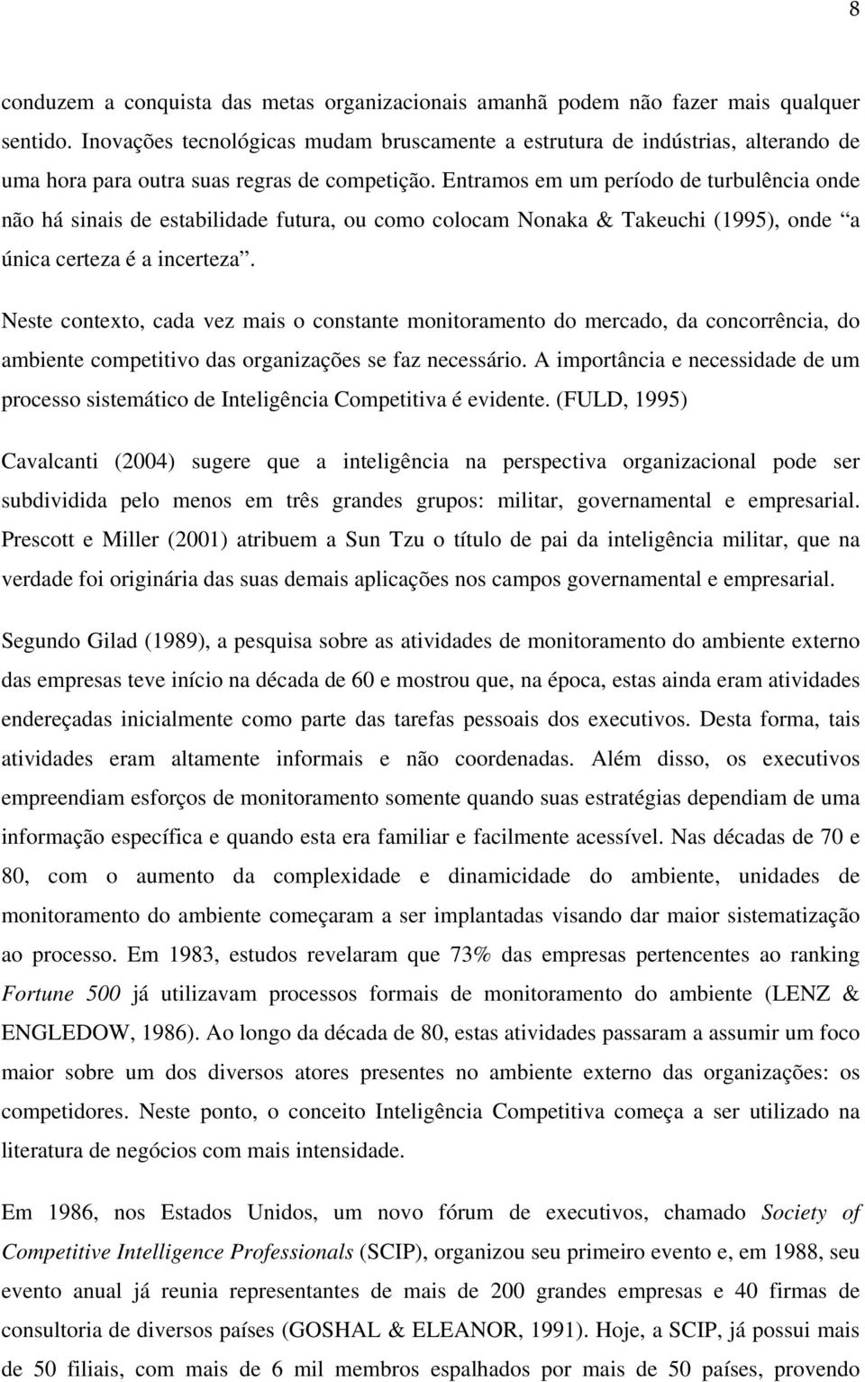 Entramos em um período de turbulência onde não há sinais de estabilidade futura, ou como colocam Nonaka & Takeuchi (1995), onde a única certeza é a incerteza.