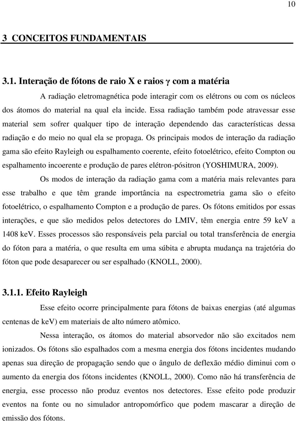 Os principais modos de interação da radiação gama são efeito Rayleigh ou espalhamento coerente, efeito fotoelétrico, efeito Compton ou espalhamento incoerente e produção de pares elétron-pósitron