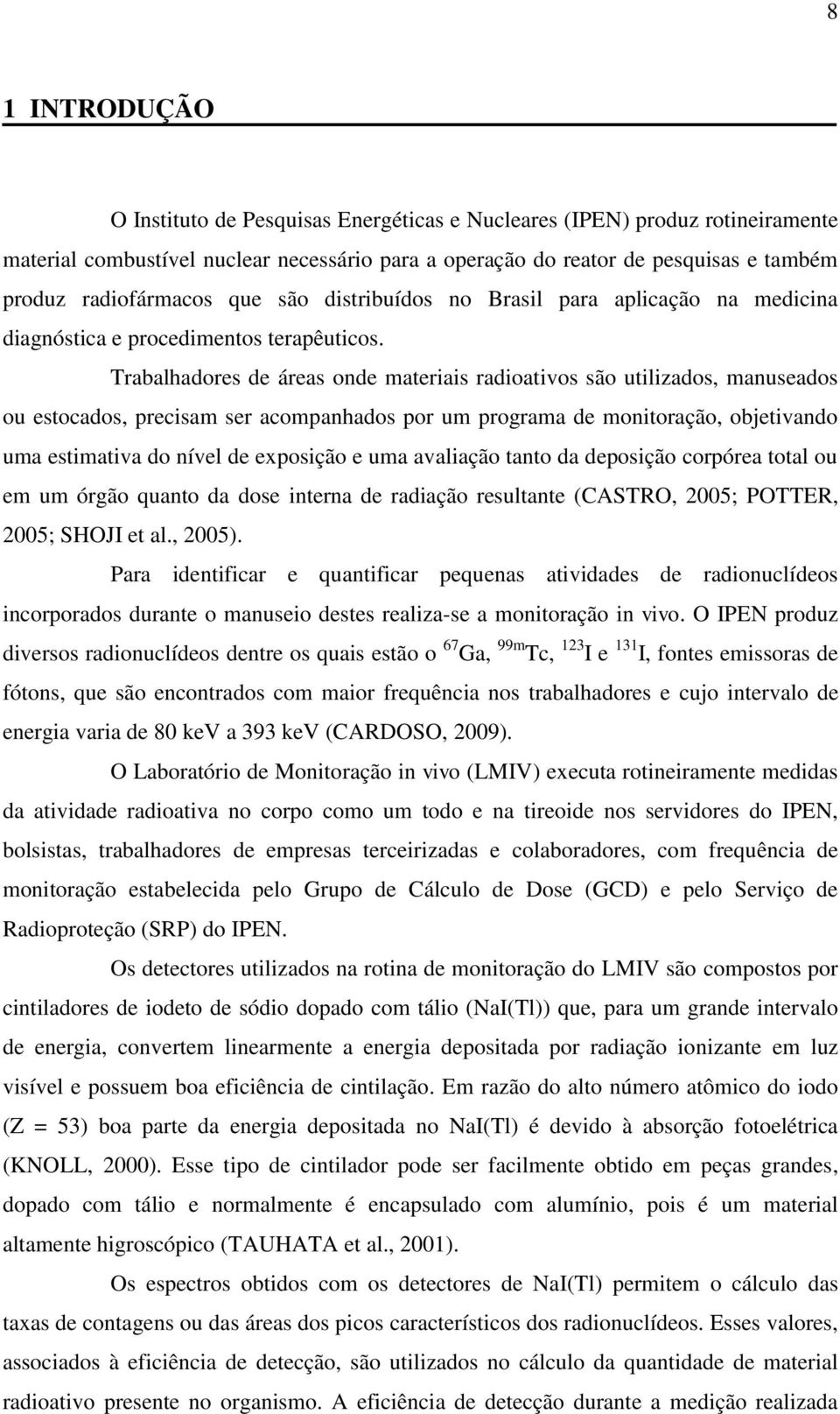 Trabalhadores de áreas onde materiais radioativos são utilizados, manuseados ou estocados, precisam ser acompanhados por um programa de monitoração, objetivando uma estimativa do nível de exposição e