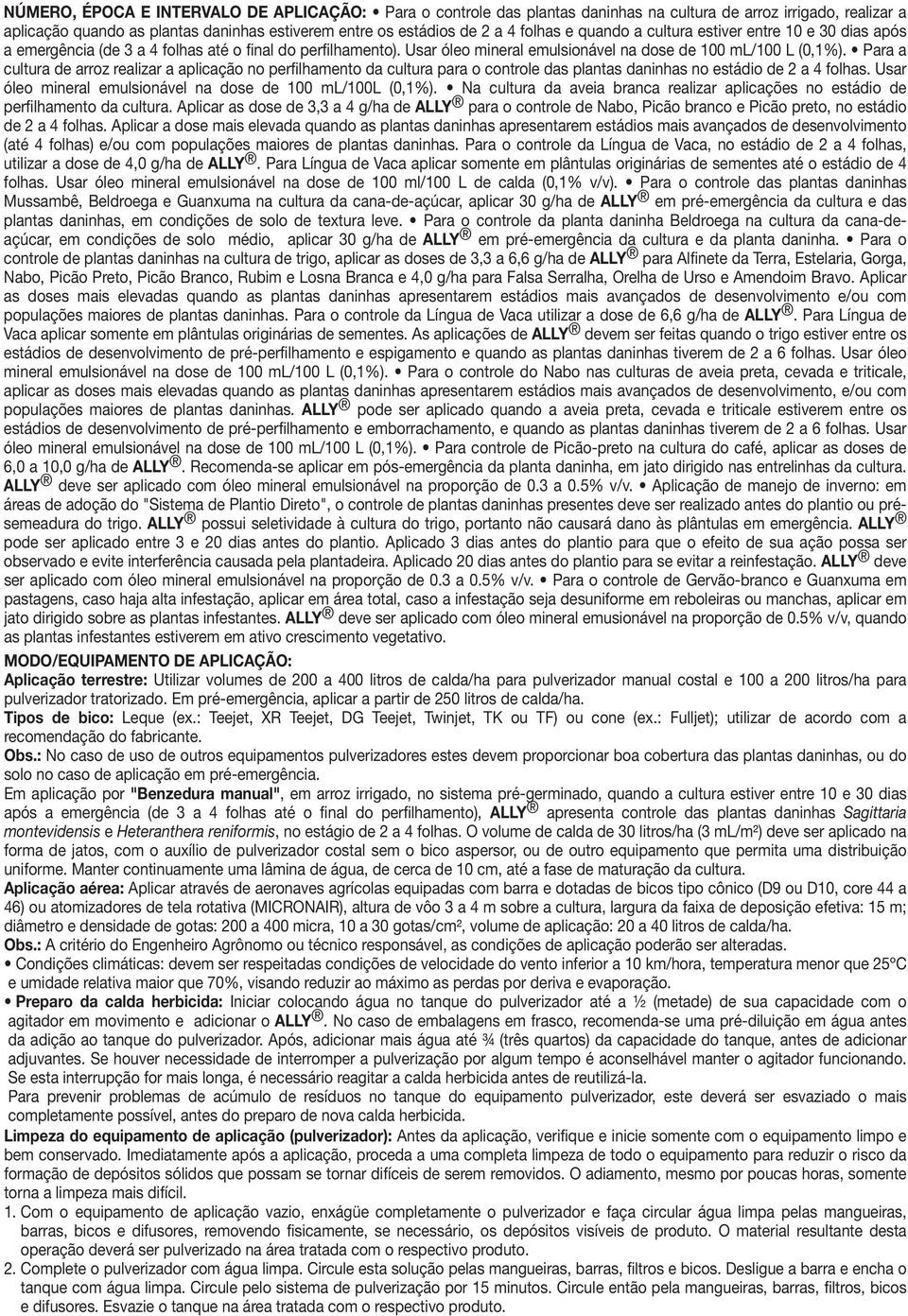 Para a cultura de arroz realizar a aplicação no perfilhamento da cultura para o controle das plantas daninhas no estádio de 2 a 4 folhas. Usar óleo mineral emulsionável na dose de 100 ml/100l (0,1%).