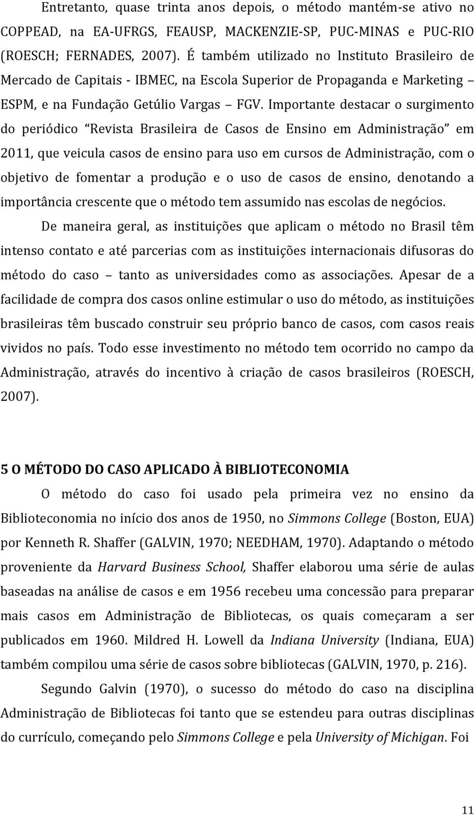 Importante destacar o surgimento do periódico Revista Brasileira de Casos de Ensino em Administração em 2011, que veicula casos de ensino para uso em cursos de Administração, com o objetivo de