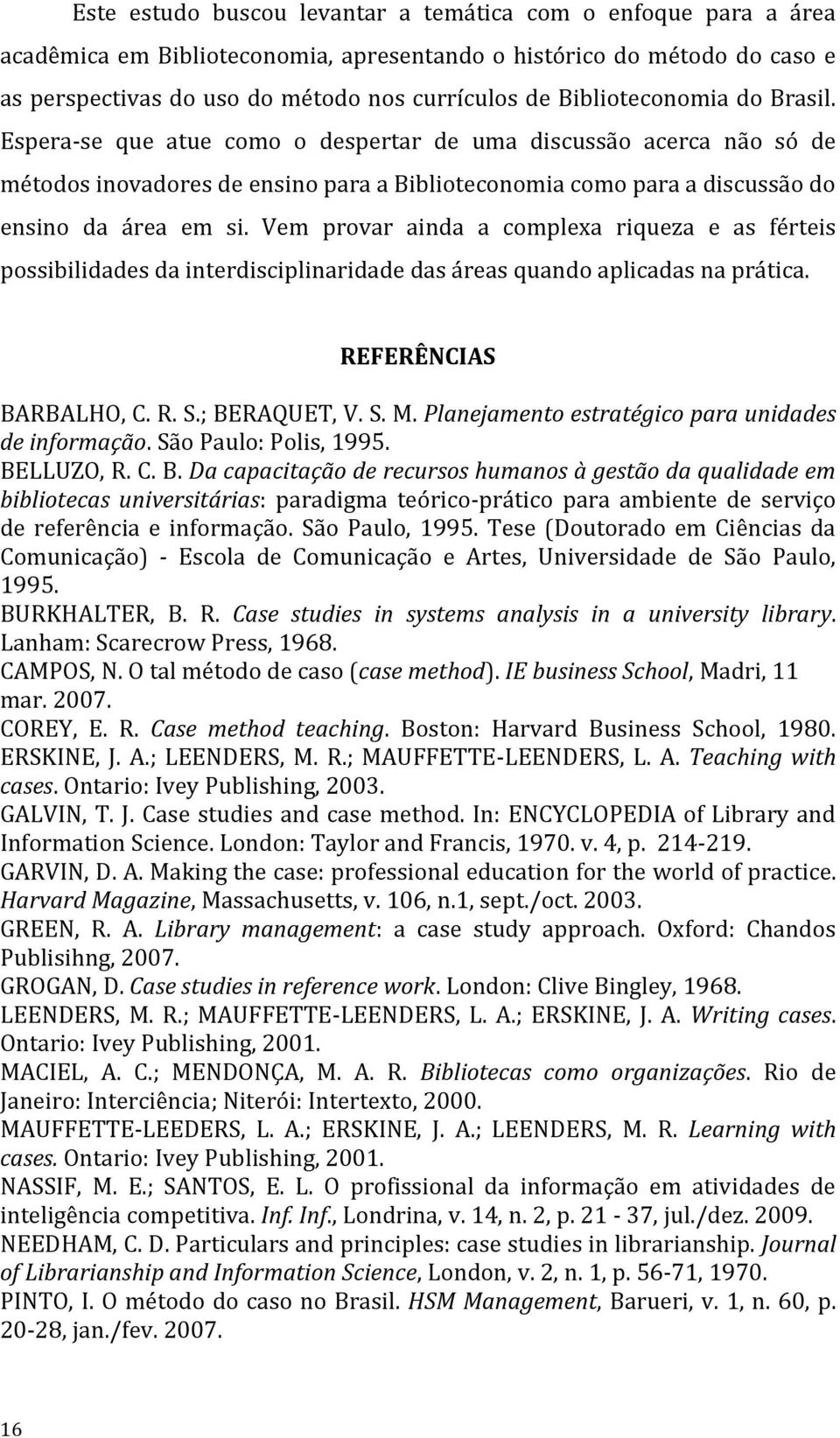 Vem provar ainda a complexa riqueza e as férteis possibilidades da interdisciplinaridade das áreas quando aplicadas na prática. REFERÊNCIAS BARBALHO, C. R. S.; BERAQUET, V. S. M.