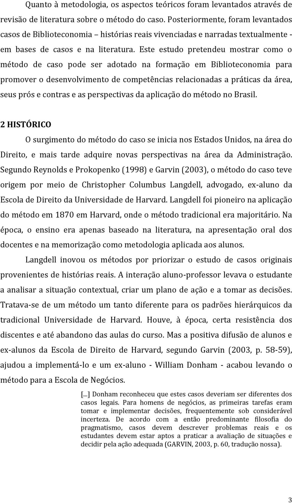 Este estudo pretendeu mostrar como o método de caso pode ser adotado na formação em Biblioteconomia para promover o desenvolvimento de competências relacionadas a práticas da área, seus prós e