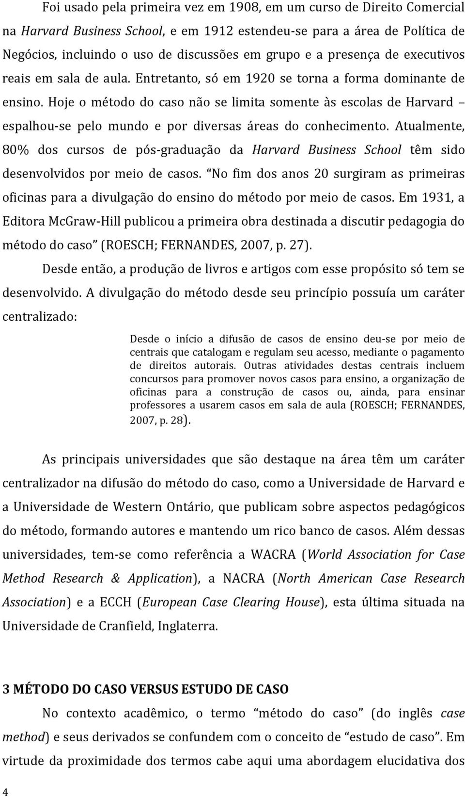 Hoje o método do caso não se limita somente às escolas de Harvard espalhou-se pelo mundo e por diversas áreas do conhecimento.