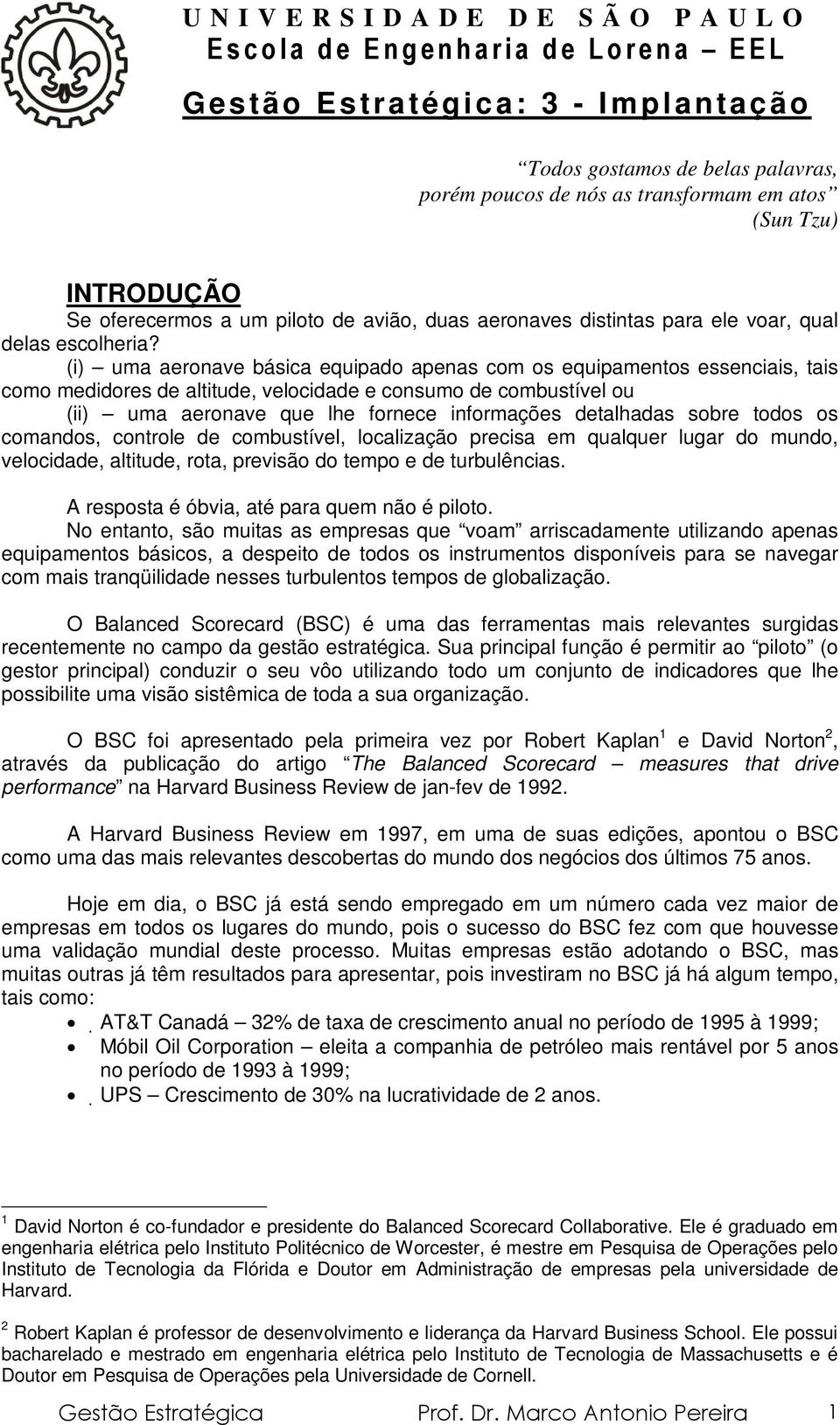 detalhadas sobre todos os comandos, controle de combustível, localização precisa em qualquer lugar do mundo, velocidade, altitude, rota, previsão do tempo e de turbulências.