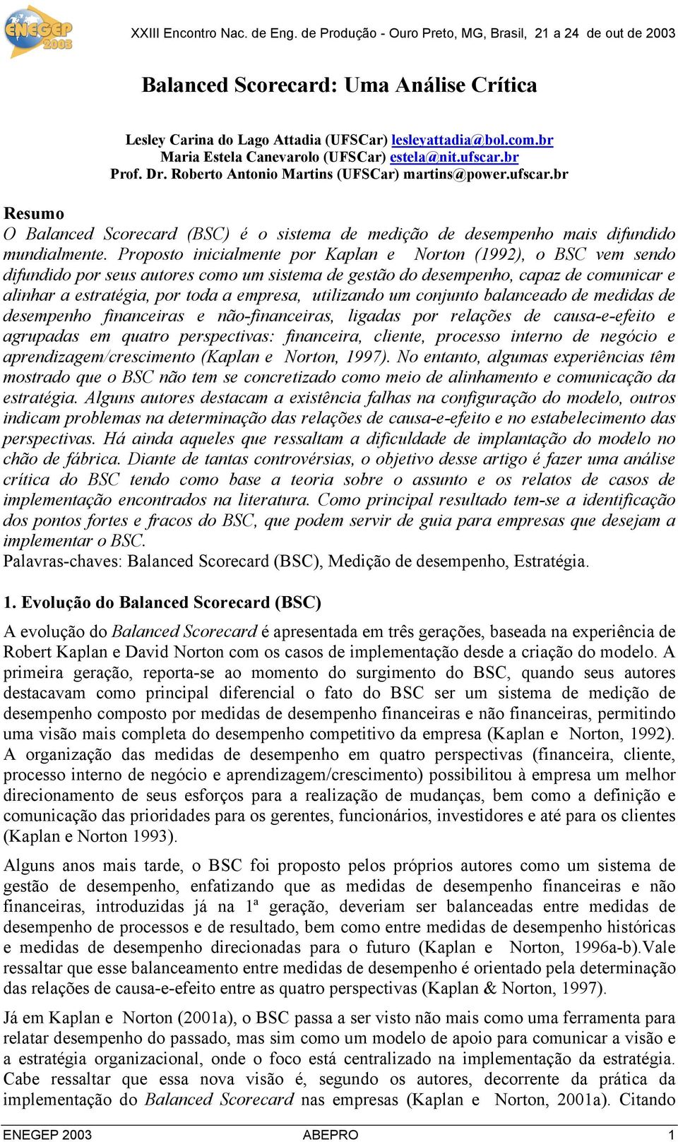 Proposto inicialmente por Kaplan e Norton (1992), o BSC vem sendo difundido por seus autores como um sistema de gestão do desempenho, capaz de comunicar e alinhar a estratégia, por toda a empresa,