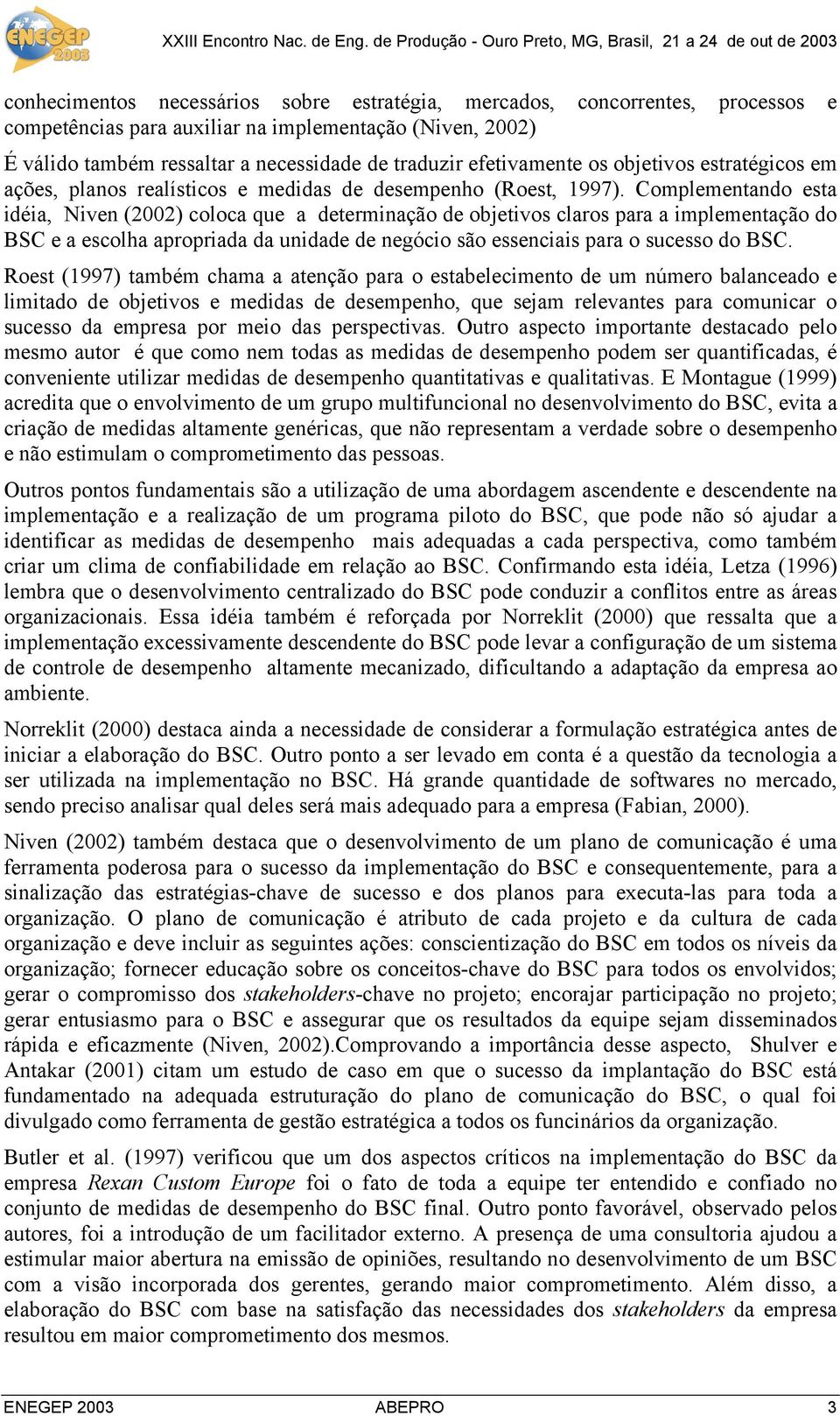 Complementando esta idéia, Niven (2002) coloca que a determinação de objetivos claros para a implementação do BSC e a escolha apropriada da unidade de negócio são essenciais para o sucesso do BSC.