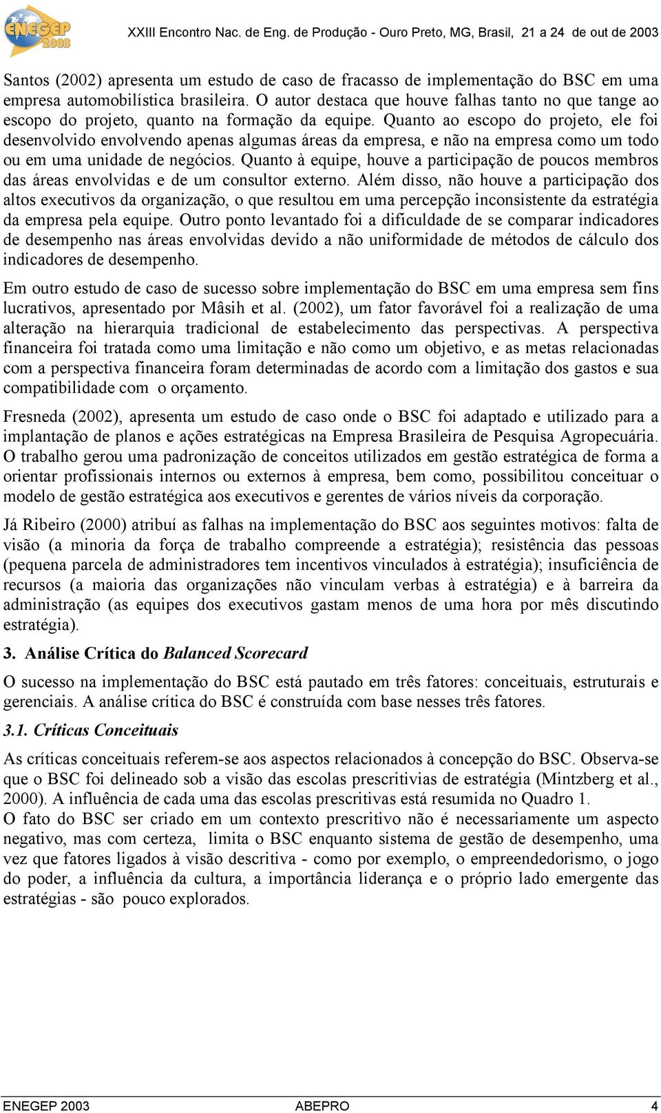 Quanto ao escopo do projeto, ele foi desenvolvido envolvendo apenas algumas áreas da empresa, e não na empresa como um todo ou em uma unidade de negócios.