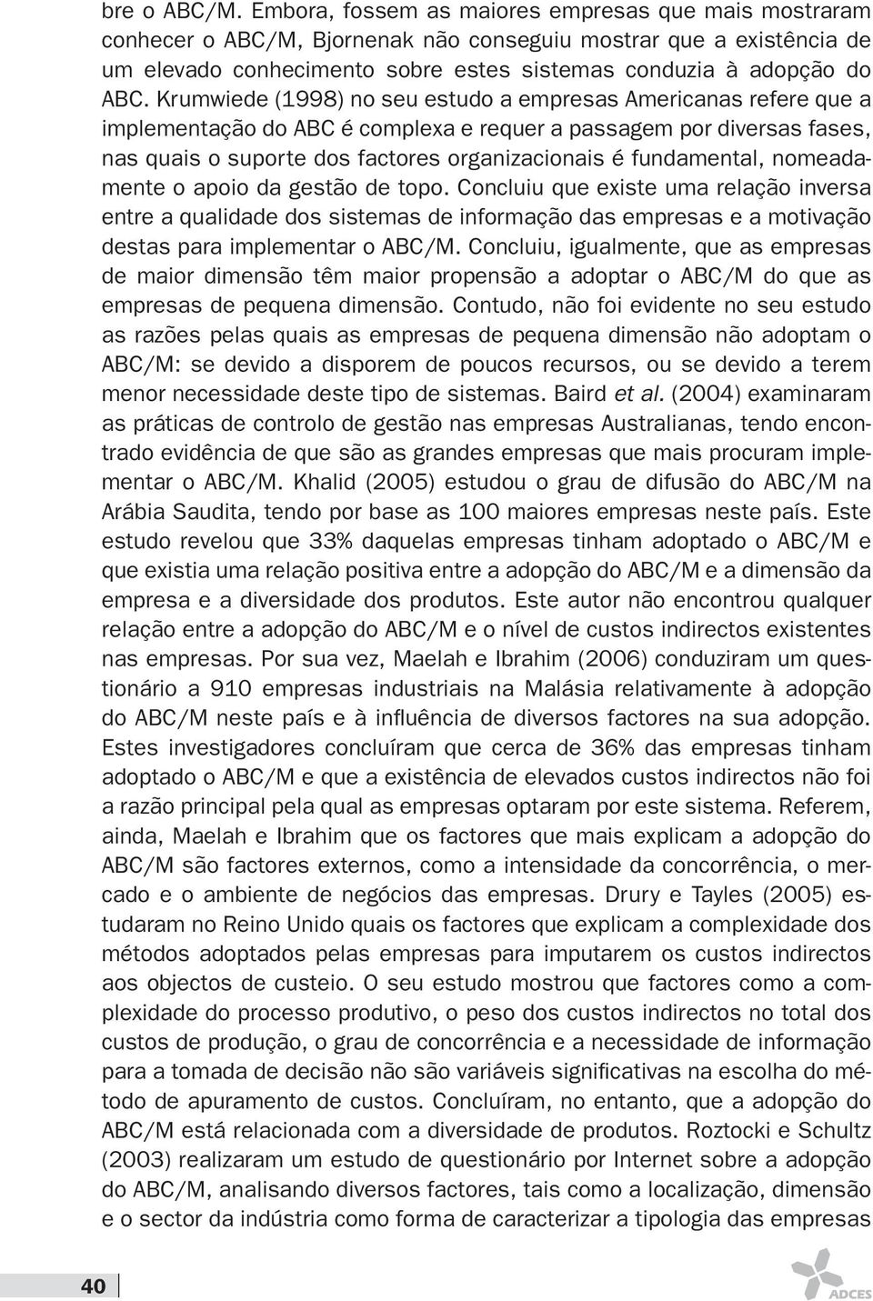 Krumwiede (1998) no seu estudo a empresas Americanas refere que a implementação do ABC é complexa e requer a passagem por diversas fases, nas quais o suporte dos factores organizacionais é