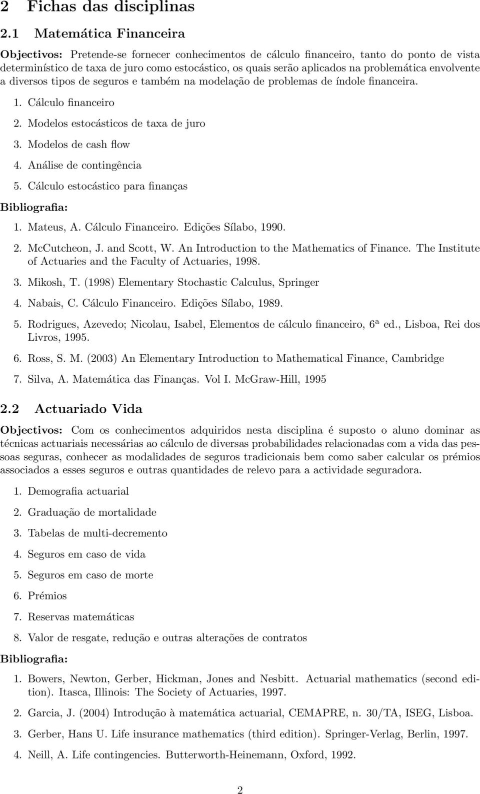 problemática envolvente a diversos tipos de seguros e também na modelação de problemas de índole financeira. 1. Cálculo financeiro 2. Modelos estocásticos de taxa de juro 3. Modelos de cash flow 4.