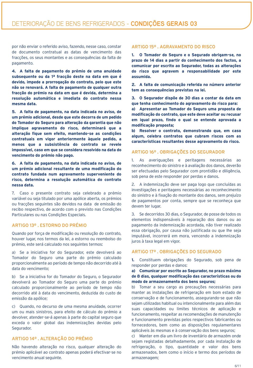 A falta de pagamento de qualquer outra fracção do prémio na data em que é devida, determina a resolução automática e imediata do contrato nessa mesma data. 5.