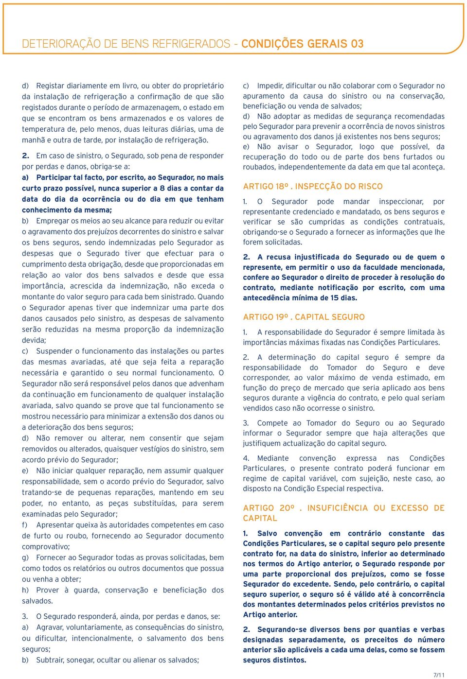 Em caso de sinistro, o Segurado, sob pena de responder por perdas e danos, obriga-se a: a) Participar tal facto, por escrito, ao Segurador, no mais curto prazo possível, nunca superior a 8 dias a