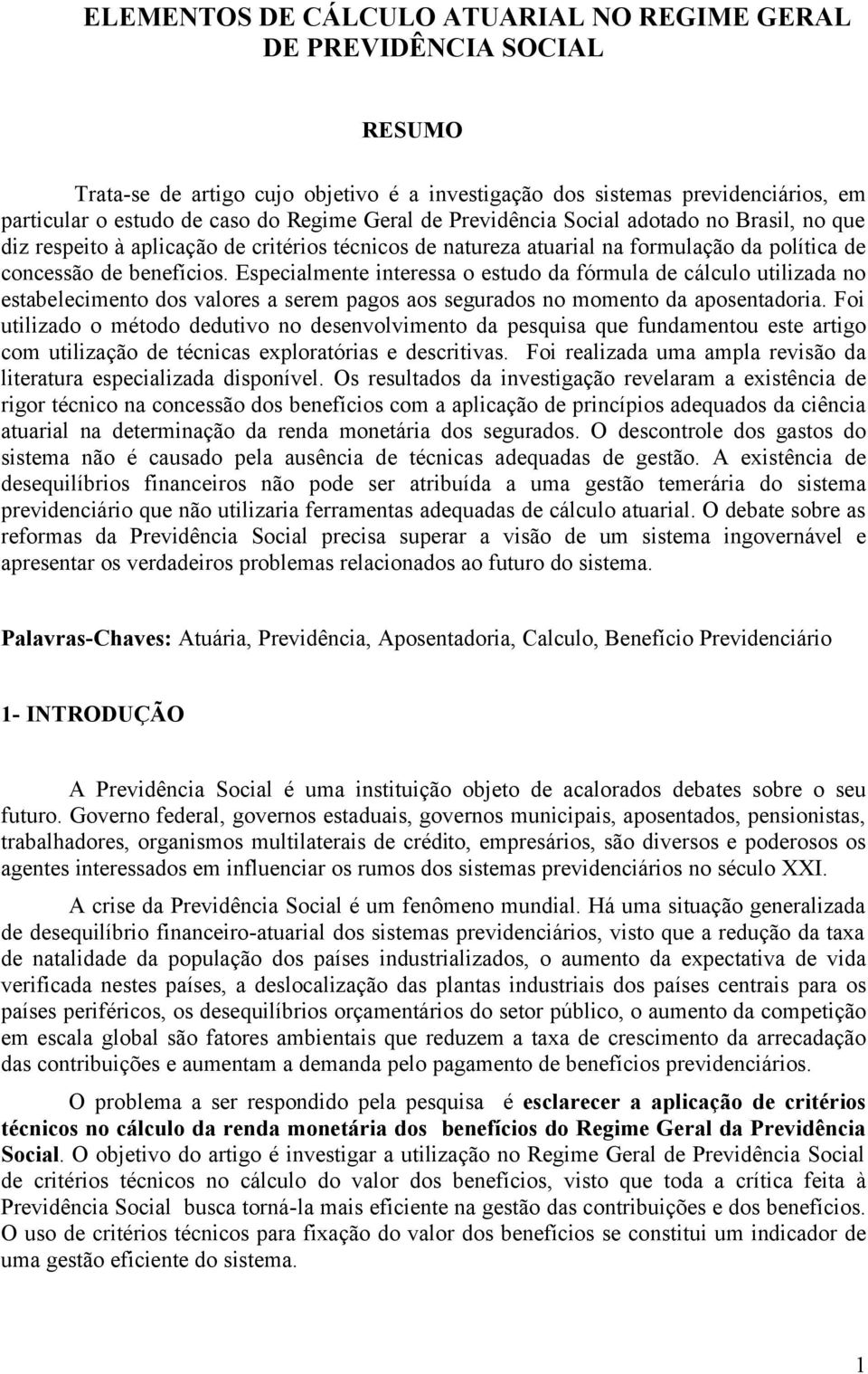 Especialmente interessa o estudo da fórmula de cálculo utilizada no estabelecimento dos valores a serem pagos aos segurados no momento da aposentadoria.