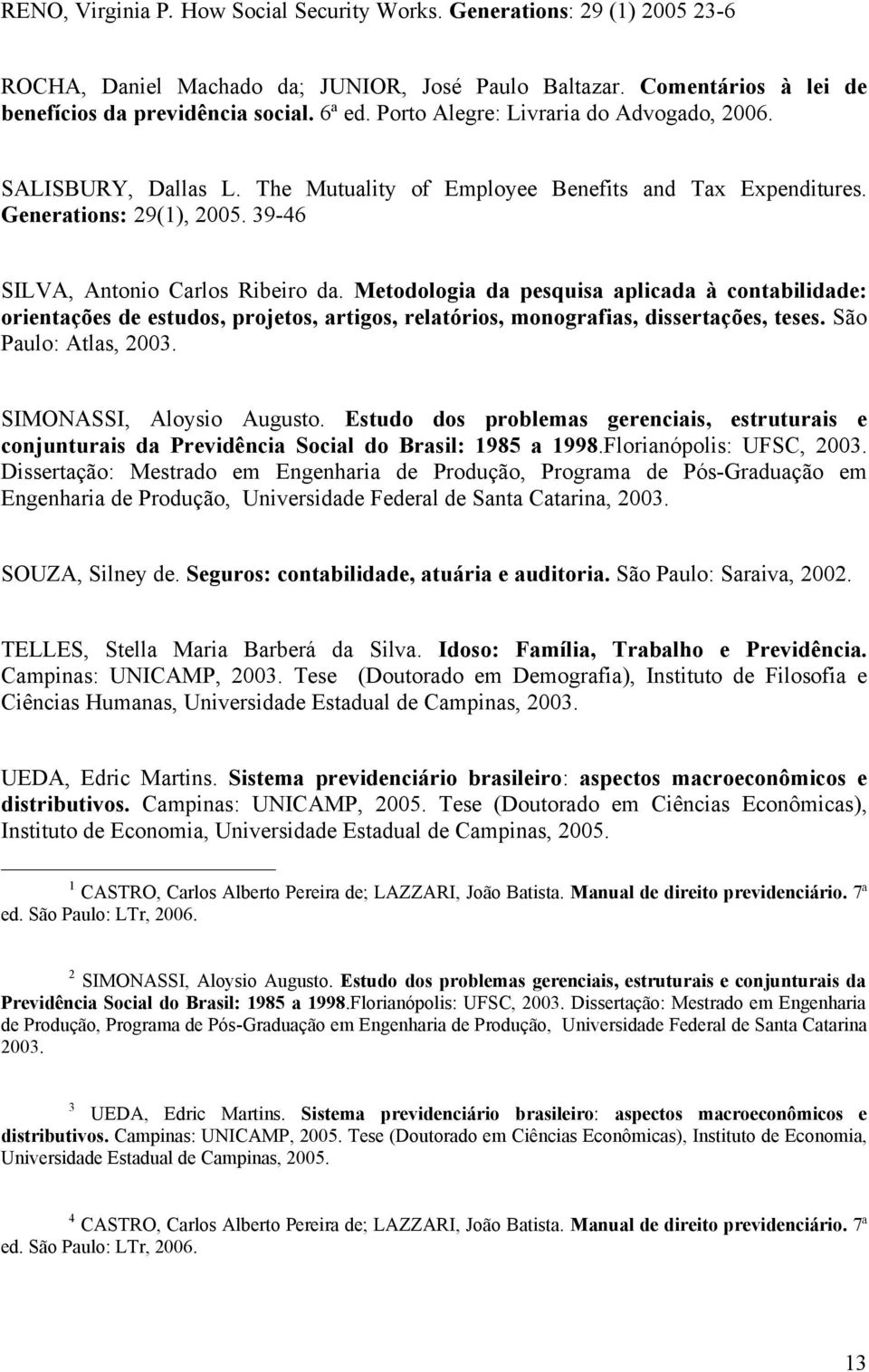 Metodologia da pesquisa aplicada à contabilidade: orientações de estudos, projetos, artigos, relatórios, monografias, dissertações, teses. São Paulo: Atlas, 2003. SIMONASSI, Aloysio Augusto.