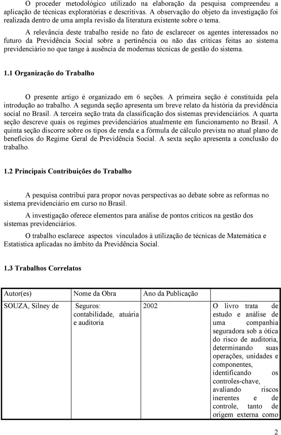 A relevância deste trabalho reside no fato de esclarecer os agentes interessados no futuro da Previdência Social sobre a pertinência ou não das críticas feitas ao sistema previdenciário no que tange