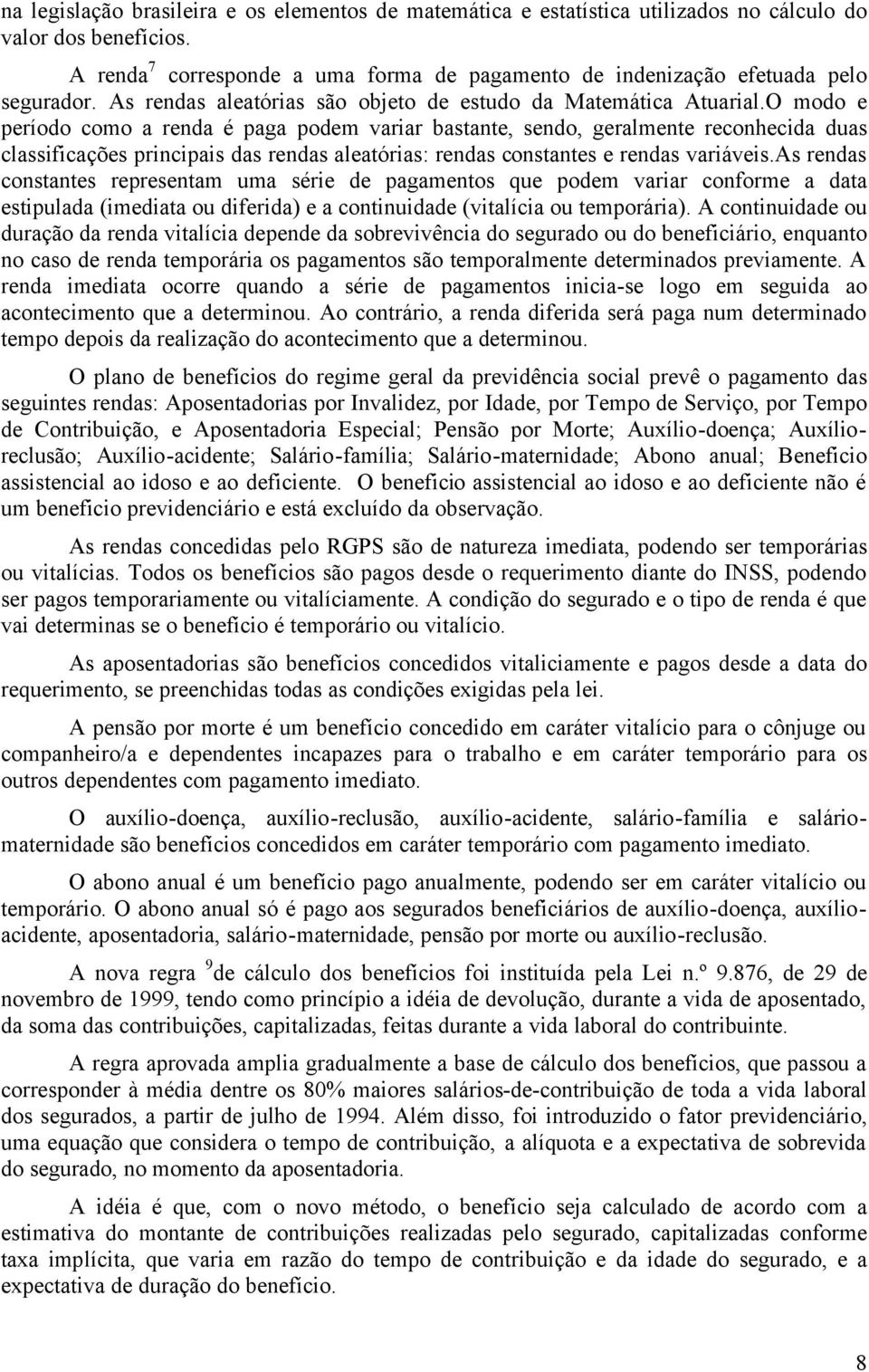 O modo e período como a renda é paga podem variar bastante, sendo, geralmente reconhecida duas classificações principais das rendas aleatórias: rendas constantes e rendas variáveis.