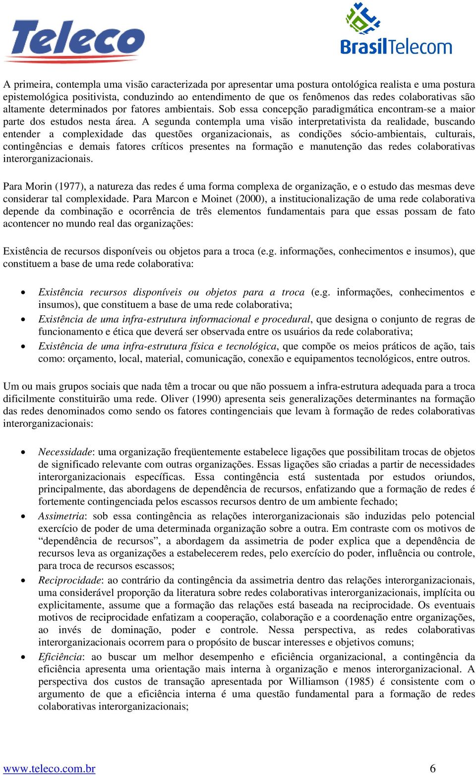 A segunda contempla uma visão interpretativista da realidade, buscando entender a complexidade das questões organizacionais, as condições sócio-ambientais, culturais, contingências e demais fatores