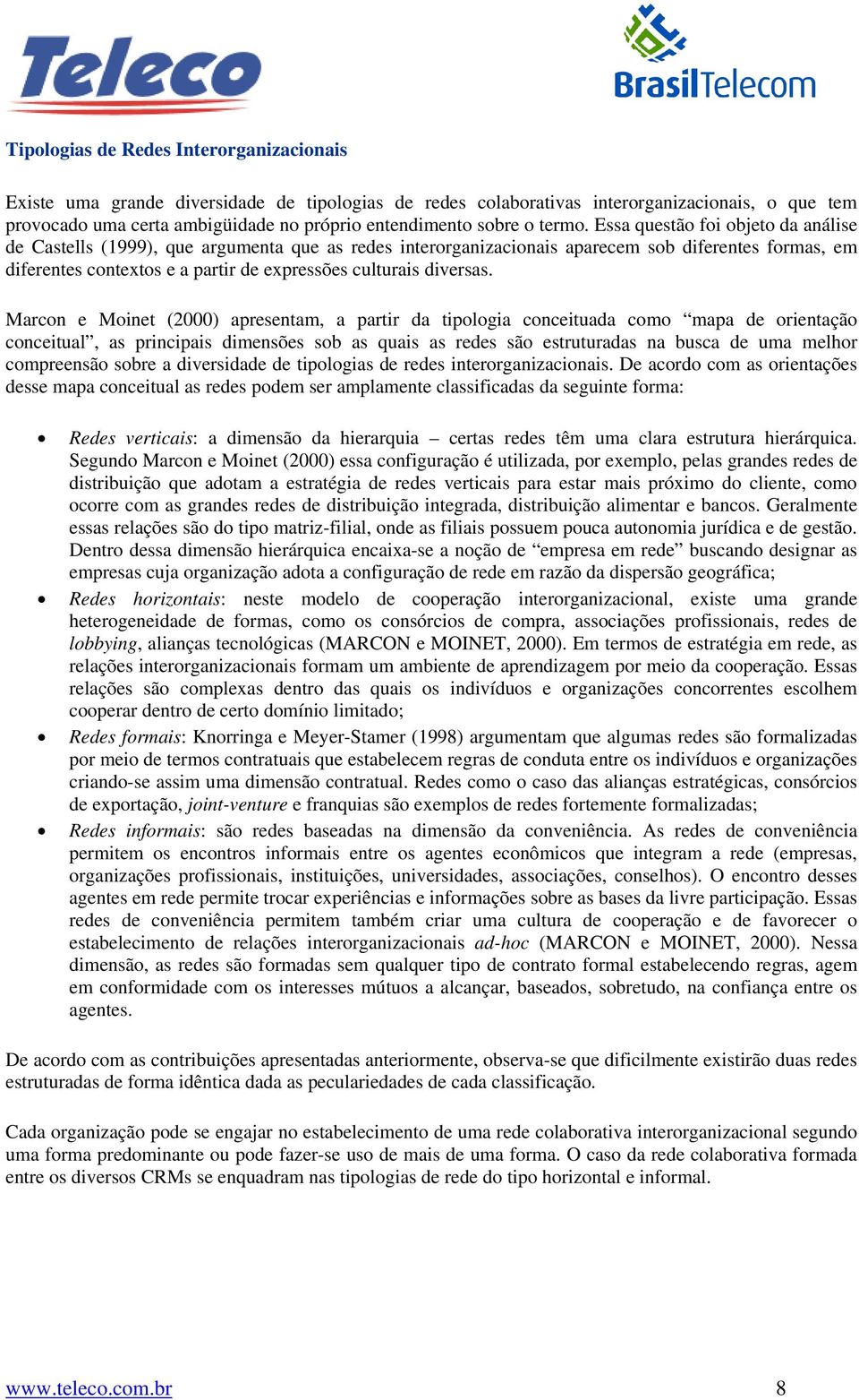 Essa questão foi objeto da análise de Castells (1999), que argumenta que as redes interorganizacionais aparecem sob diferentes formas, em diferentes contextos e a partir de expressões culturais